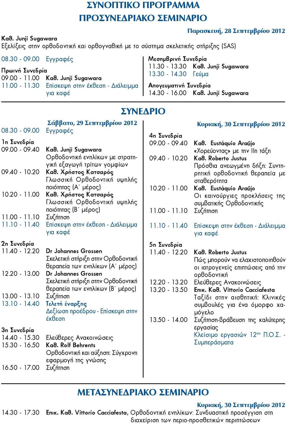 40 Επίσκεψη στην έκθεση - Διάλειμμα για καφέ 2η Συνεδρία 11.40-12.20 Dr Johannes Grossen Σκελετική στήριξη στην Ορθοδοντική θεραπεία των ενηλίκων (Α μέρος) 12.20-13.