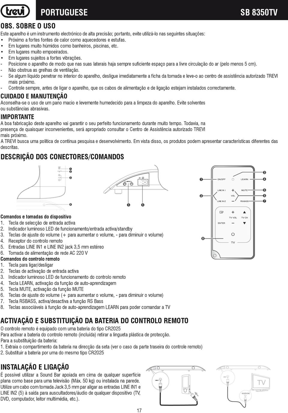 Em lugares muito húmidos como banheiros, piscinas, etc. Em lugares muito empoeirados. Em lugares sujeitos a fortes vibrações.