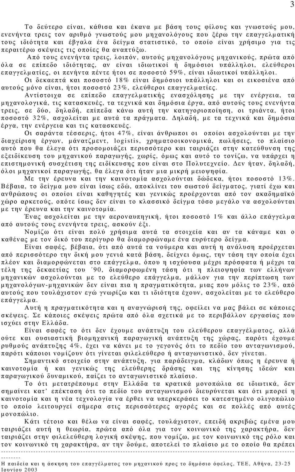 Από τους ενενήντα τρεις, λοιπόν, αυτούς µηχανολόγους µηχανικούς, πρώτα από όλα σε επίπεδο ιδιότητας, αν είναι ιδιωτικοί ή δηµόσιοι υπάλληλοι, ελεύθεροι επαγγελµατίες, οι πενήντα πέντε ήτοι σε ποσοστό