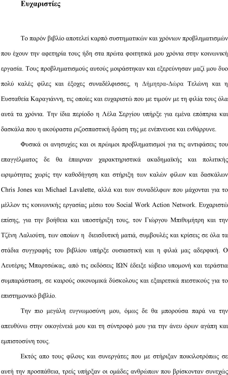 τιµούν µε τη φιλία τους όλα αυτά τα χρόνια. Την ίδια περίοδο η Λέλα Σεργίου υπήρξε για εµένα επόπτρια και δασκάλα που η ακούραστα ριζοσπαστική δράση της µε ενέπνευσε και ενθάρρυνε.