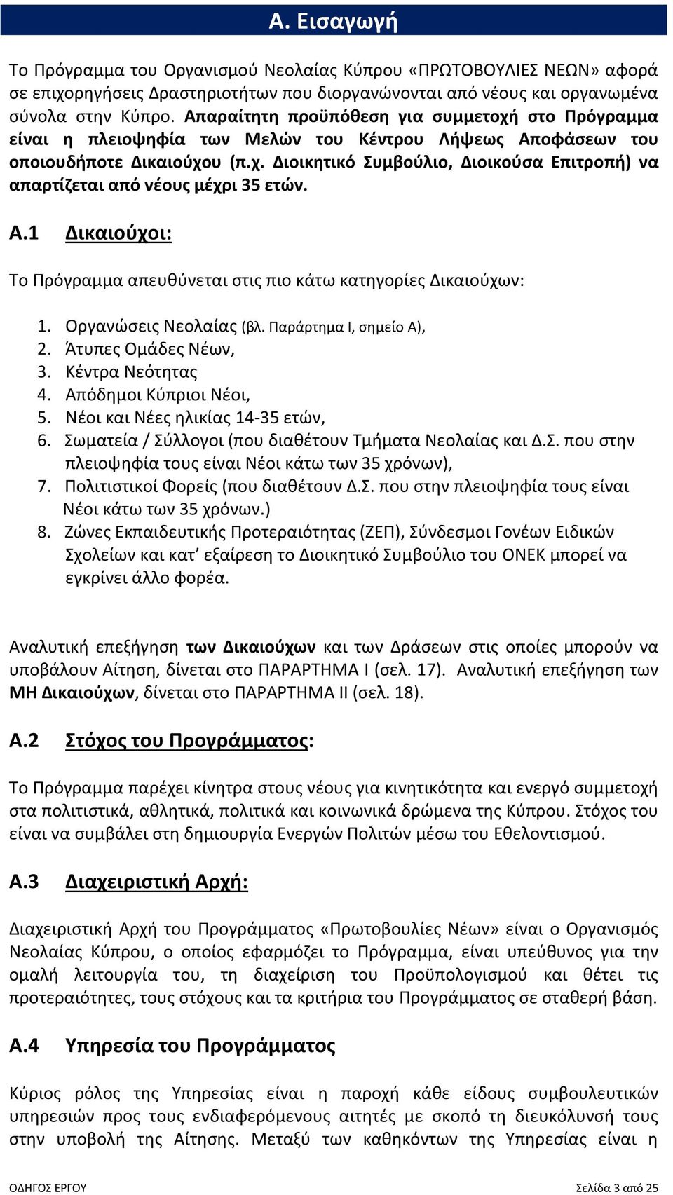 A.1 Δικαιούχοι: Το Πρόγραμμα απευθύνεται στις πιο κάτω κατηγορίες Δικαιούχων: 1. Οργανώσεις Νεολαίας (βλ. Παράρτημα Ι, σημείο Α), 2. Άτυπες Ομάδες Νέων, 3. Κέντρα Νεότητας 4. Απόδημοι Κύπριοι Νέοι, 5.