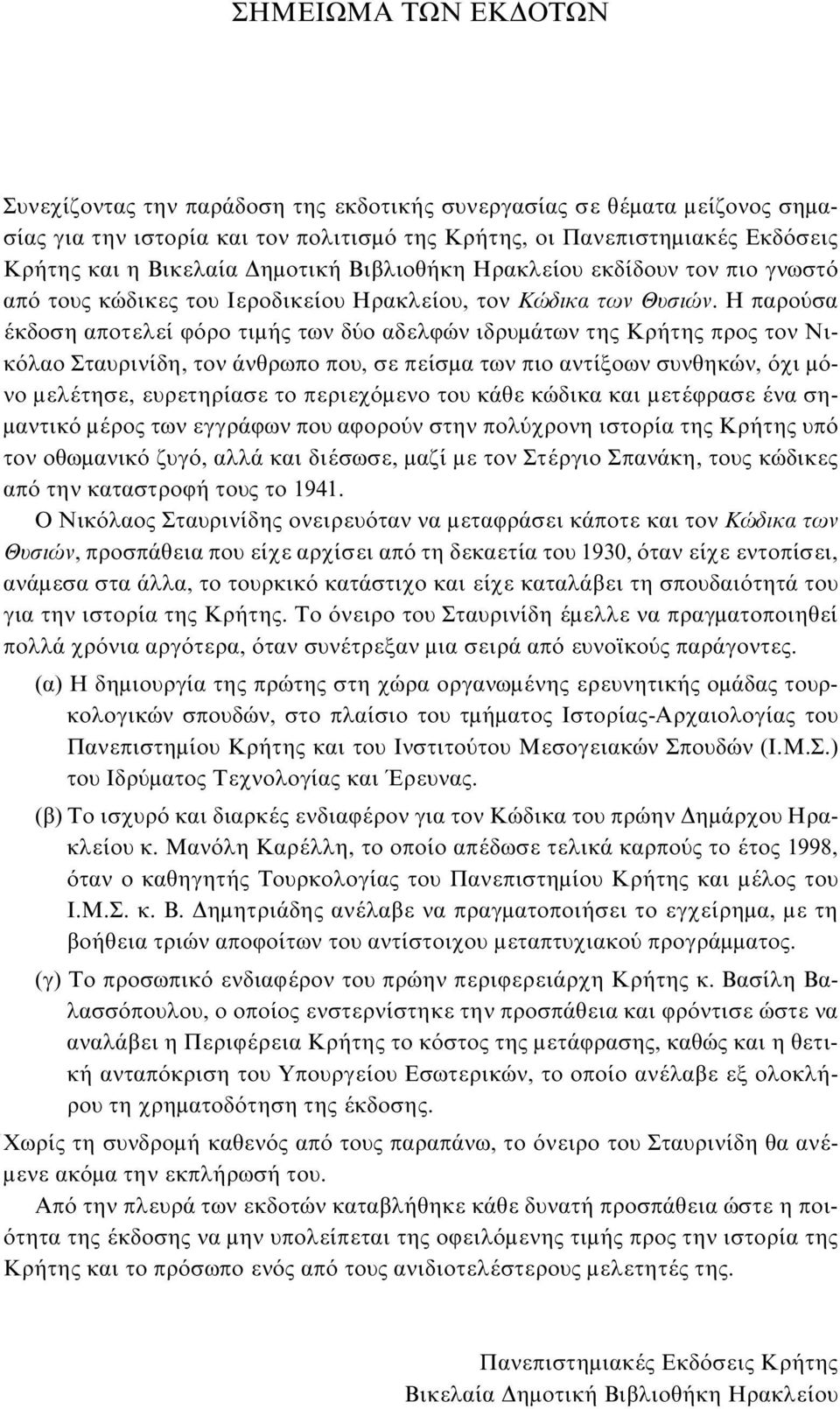 H παρούσα έκδοση αποτελεί φόρο τιμής των δύο αδελφών ιδρυμάτων της Κρήτης προς τον Νικόλαο Σταυρινίδη, τον άνθρωπο που, σε πείσμα των πιο αντίξοων συνθηκών, όχι μόνο μελέτησε, ευρετηρίασε το