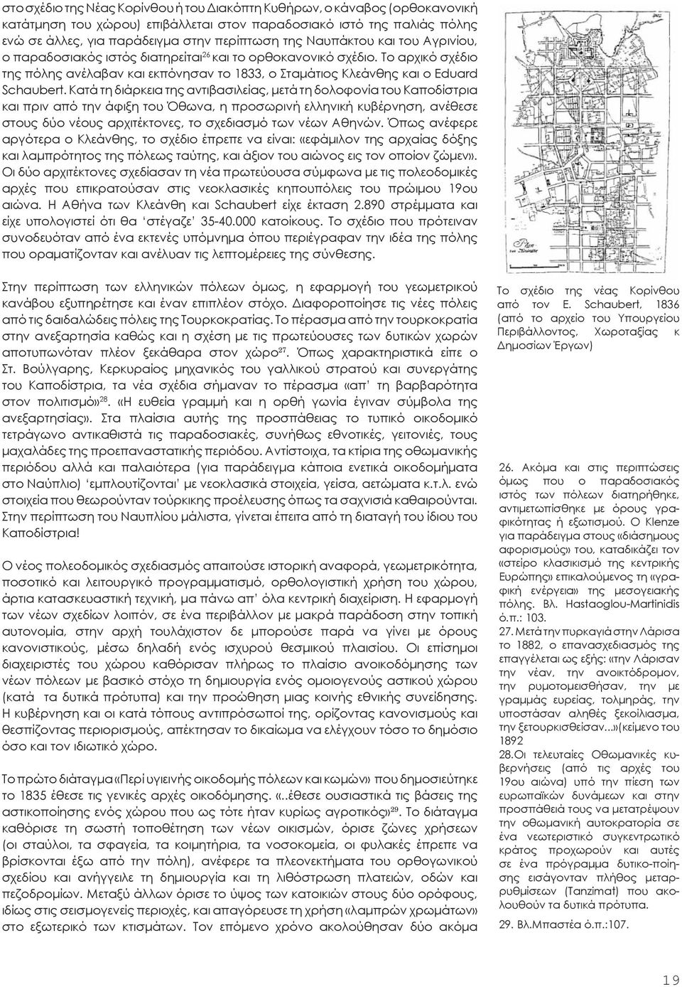 Κατά τη διάρκεια της αντιβασιλείας, μετά τη δολοφονία του Καποδίστρια και πριν από την άφιξη του Όθωνα, η προσωρινή ελληνική κυβέρνηση, ανέθεσε στους δύο νέους αρχιτέκτονες, το σχεδιασμό των νέων