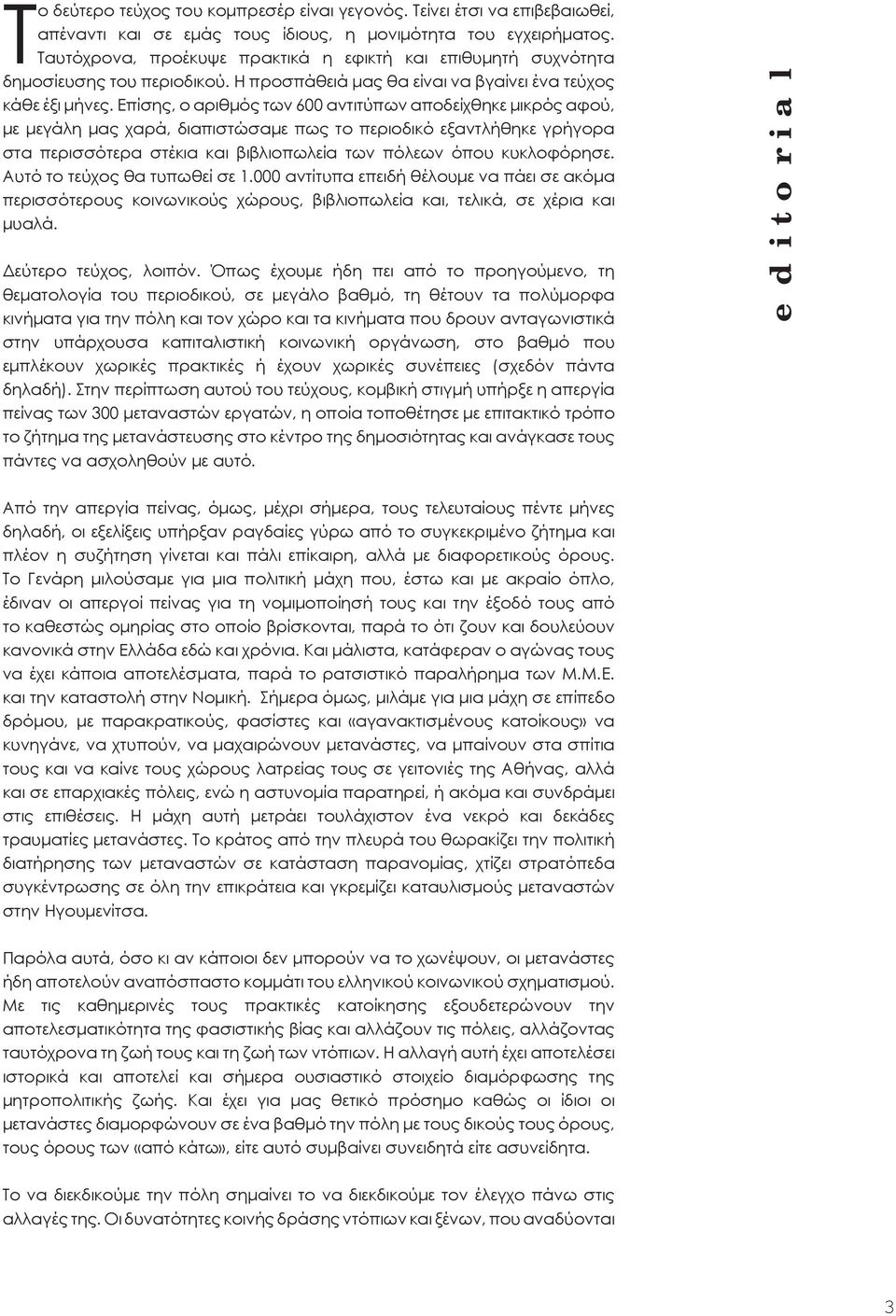 Επίσης, ο αριθμός των 600 αντιτύπων αποδείχθηκε μικρός αφού, με μεγάλη μας χαρά, διαπιστώσαμε πως το περιοδικό εξαντλήθηκε γρήγορα στα περισσότερα στέκια και βιβλιοπωλεία των πόλεων όπου κυκλοφόρησε.