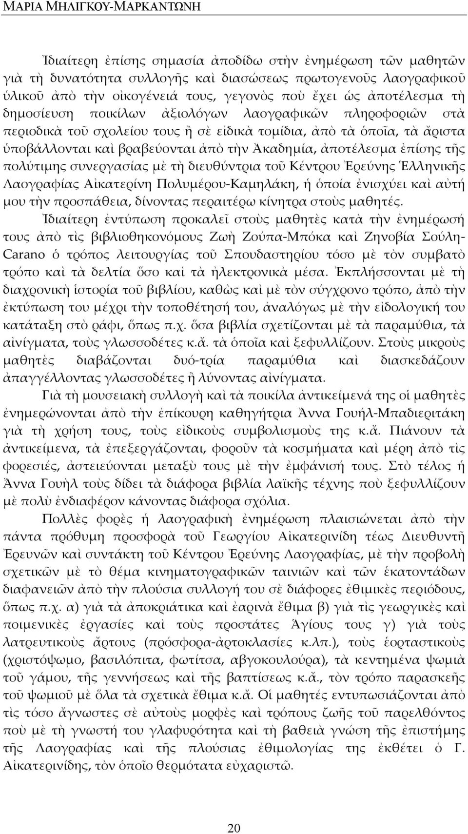 ἀποτέλεσμα ἐπίσης τῆς πολύτιμης συνεργασίας μὲ τὴ διευθύντρια τοῦ Κέντρου Ἐρεύνης Ἑλληνικῆς Λαογραφίας Αἰκατερίνη Πολυμέρου Καμηλάκη, ἡ ὁποία ἐνισχύει καὶ αὐτή μου τὴν προσπάθεια, δίνοντας περαιτέρω