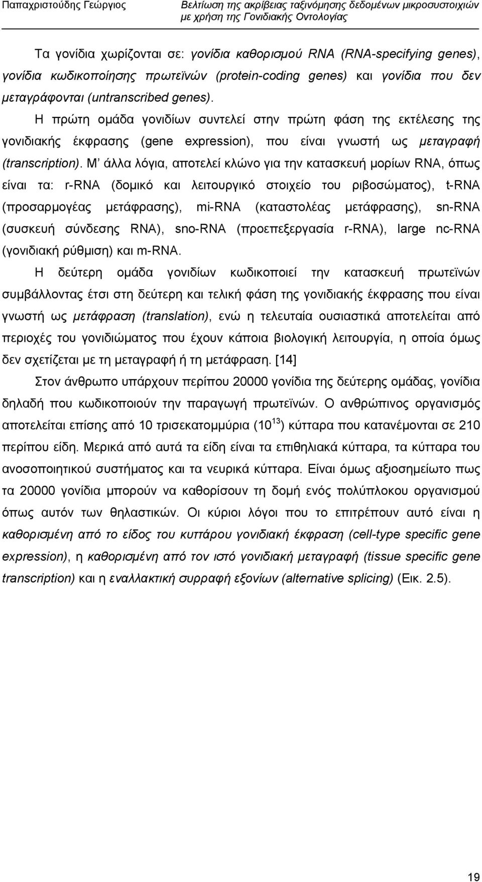 Μ άλλα λόγια, αποτελεί κλώνο για την κατασκευή µορίων RNA, όπως είναι τα: r-rna (δοµικό και λειτουργικό στοιχείο του ριβοσώµατος), t-rna (προσαρµογέας µετάφρασης), mi-rna (καταστολέας µετάφρασης),