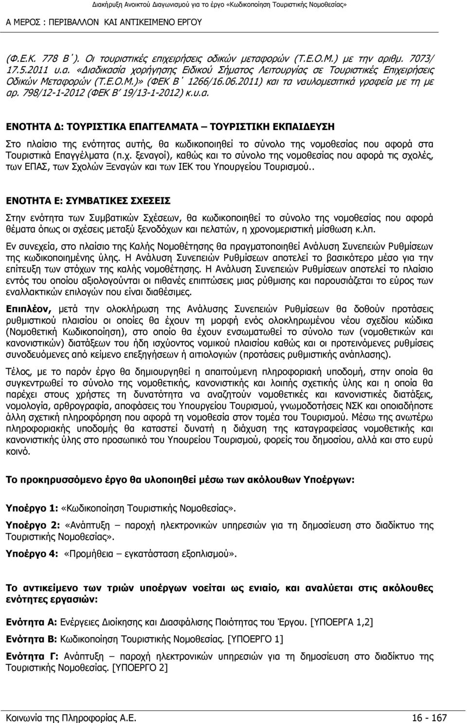 τα ναυλομεσιτικά γραφεία με τη με αρ. 798/12-1-2012 (ΦΕΚ Β 19/13-1-2012) κ.υ.α. ΕΝΟΤΗΤΑ Δ: ΤΟΥΡΙΣΤΙΚΑ ΕΠΑΓΓΕΛΜΑΤΑ ΤΟΥΡΙΣΤΙΚΗ ΕΚΠΑΙΔΕΥΣΗ Στο πλαίσιο της ενότητας αυτής, θα κωδικοποιηθεί το σύνολο της νομοθεσίας που αφορά στα Τουριστικά Επαγγέλματα (π.