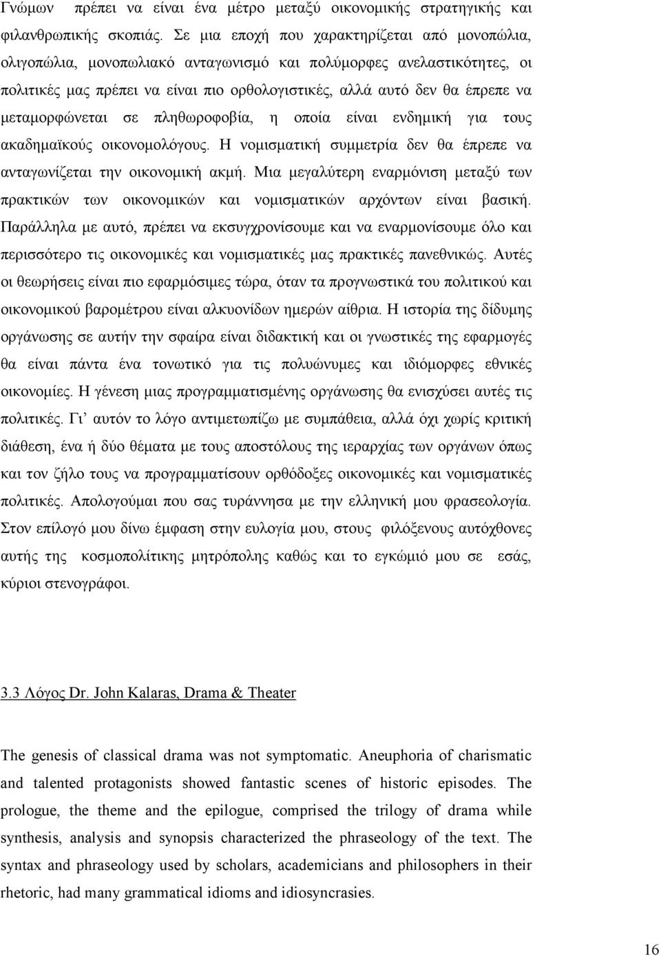 µεταµορφώνεται σε πληθωροφοβία, η οποία είναι ενδηµική για τους ακαδηµαϊκούς οικονοµολόγους. Η νοµισµατική συµµετρία δεν θα έπρεπε να ανταγωνίζεται την οικονοµική ακµή.