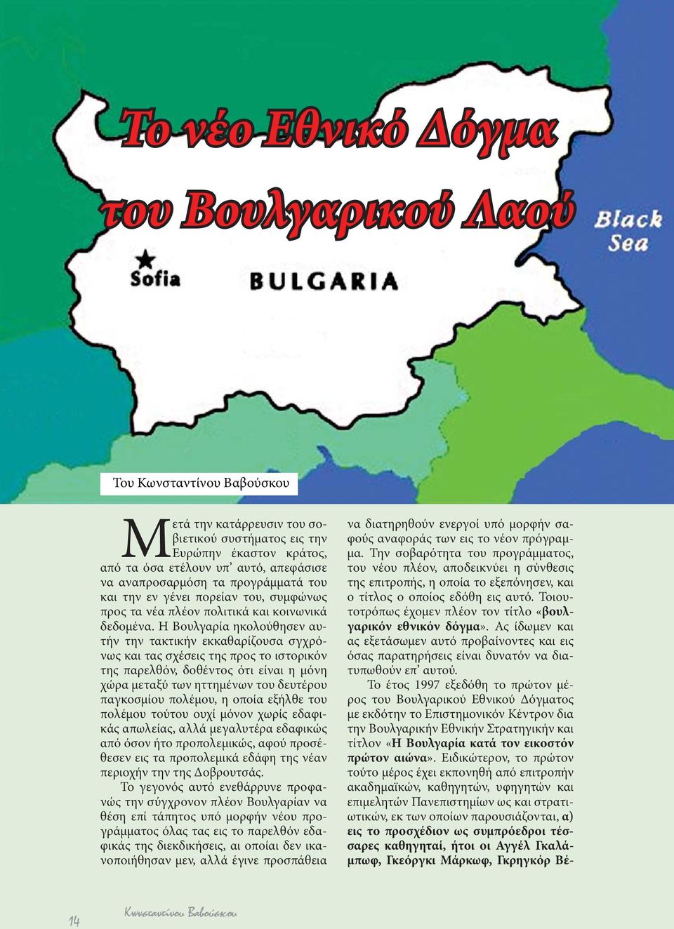 Η Βουλγαρία ηκολούθησεν αυτήν την τακτικήν εκκαθαρίζουσα σγχρόνως και τας σχέσεις της προς το ιστορικόν της παρελθόν, δοθέντος ότι είναι η μόνη χώρα μεταξύ των ηττημένων του δευτέρου παγκοσμίου