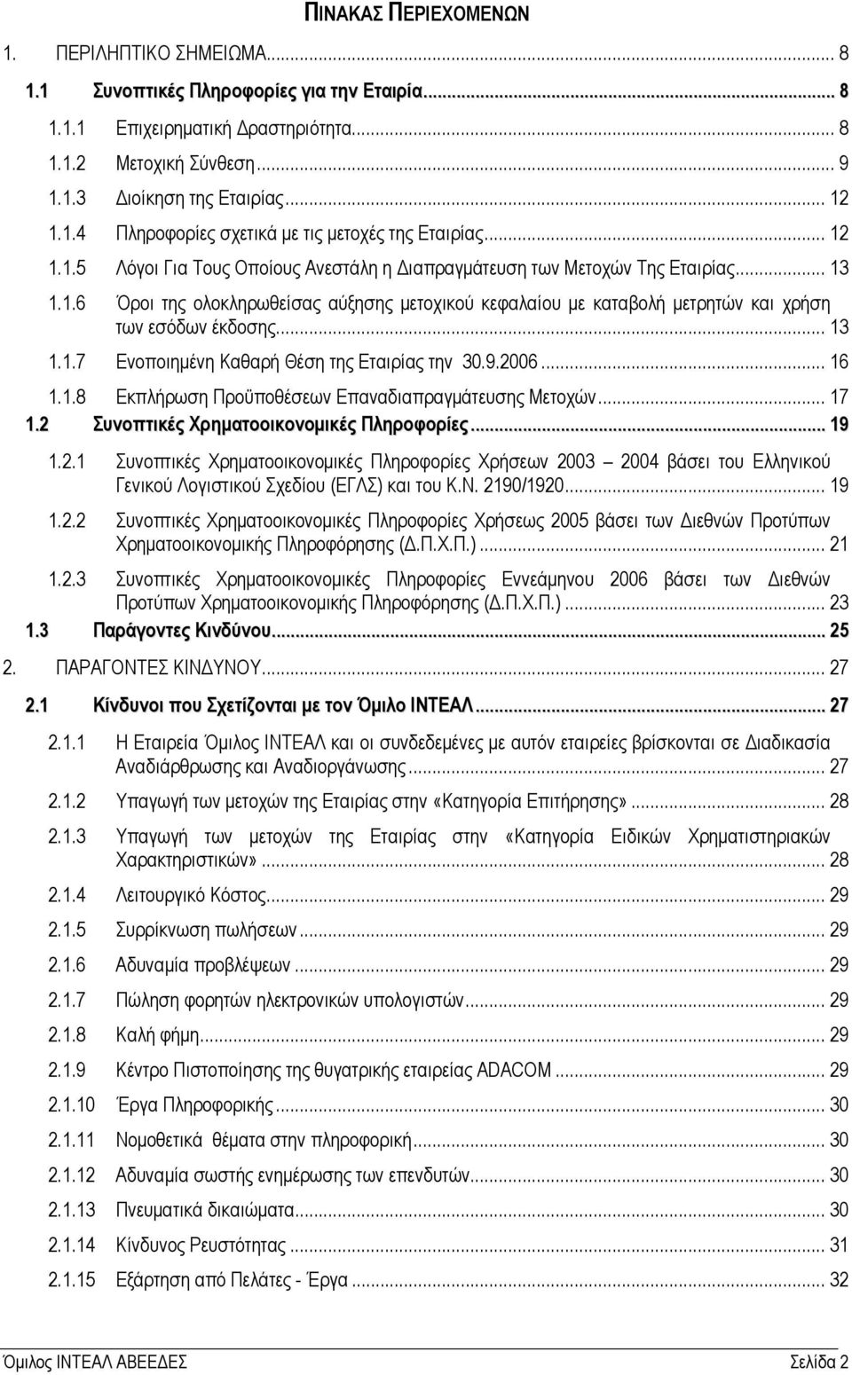 .. 13 1.1.7 Ενοποιηµένη Καθαρή Θέση της Εταιρίας την 30.9.2006... 16 1.1.8 Εκπλήρωση Προϋποθέσεων Επαναδιαπραγµάτευσης Μετοχών... 17 1.2 Συνοπτικές Χρηµατοοικονοµικές Πληροφορίες... 19 1.2.1 Συνοπτικές Χρηµατοοικονοµικές Πληροφορίες Χρήσεων 2003 2004 βάσει του Ελληνικού Γενικού Λογιστικού Σχεδίου (ΕΓΛΣ) και του Κ.