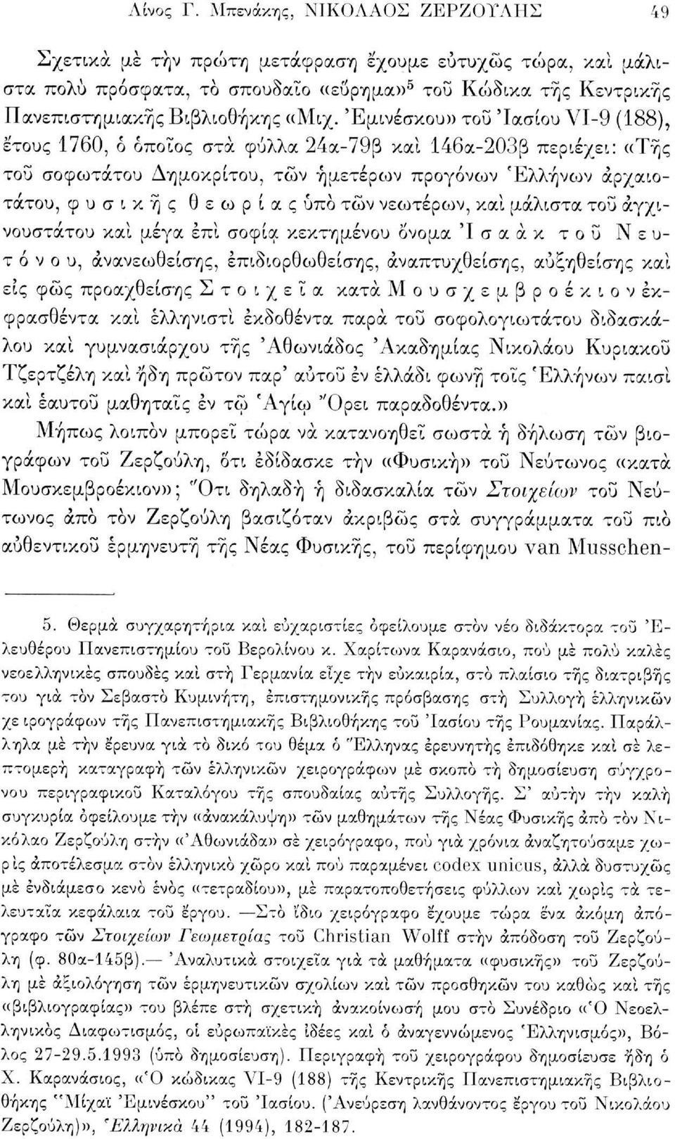 Έμινέσκου» του 'Ιασίου VI-9 (188), έτους 1760, δ όποιος στα φύλλα 24α-79β και 146α-203β περιέχει: «Τής τοΰ σοφωτάτου Δημοκρίτου, τών ημετέρων προγόνων Ελλήνων αρχαιοτάτου, φυσικής θεωρίας υπό τών