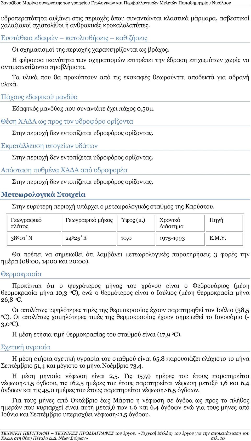 Η φέρουσα ικανότητα των σχηματισμών επιτρέπει την έδραση επιχωμάτων χωρίς να αντιμετωπίζονται προβλήματα. Τα υλικά που θα προκύπτουν από τις εκσκαφές θεωρούνται αποδεκτά για αδρανή υλικά.