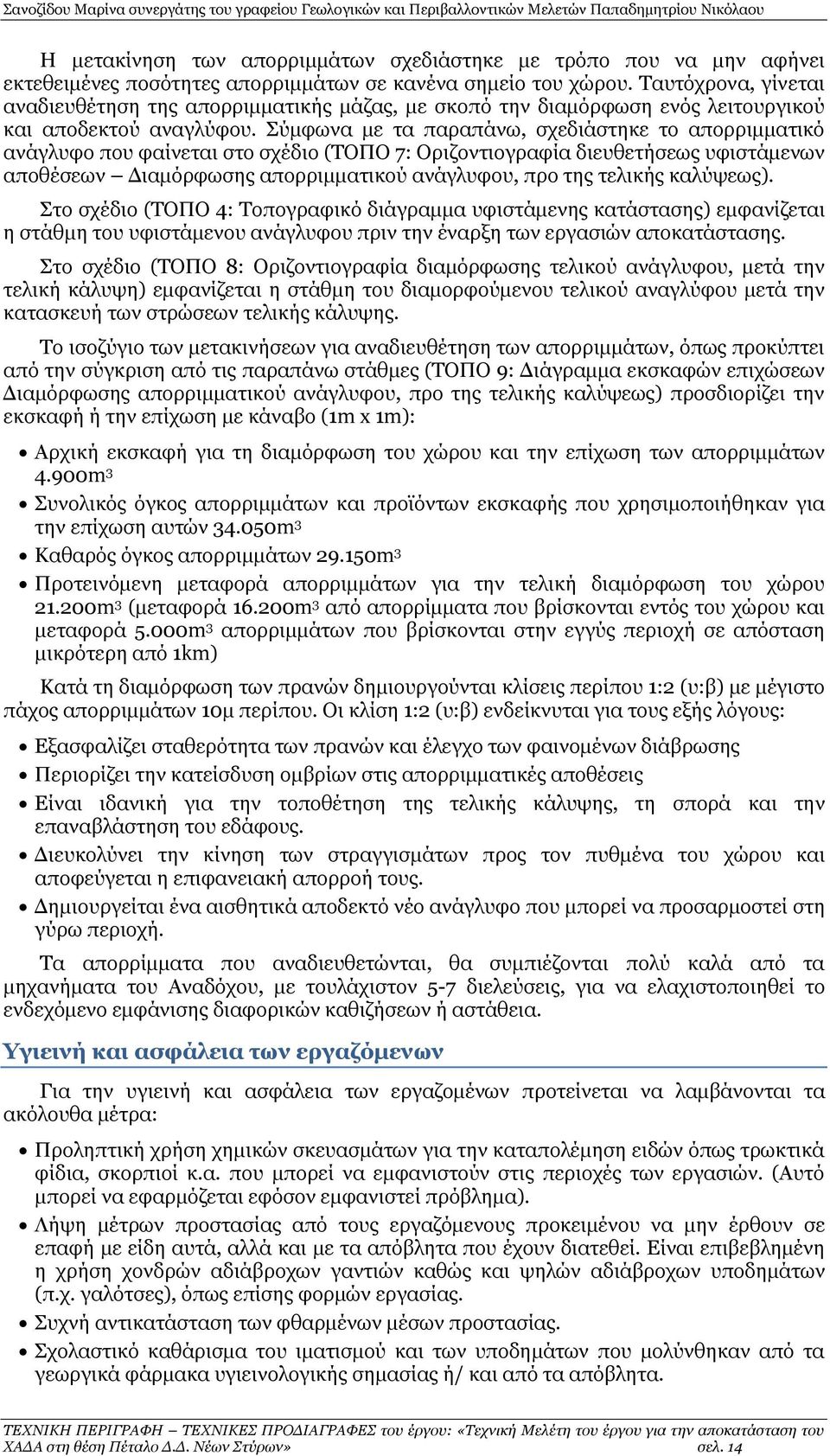 Σύμφωνα με τα παραπάνω, σχεδιάστηκε το απορριμματικό ανάγλυφο που φαίνεται στο σχέδιο (ΤΟΠΟ 7: Οριζοντιογραφία διευθετήσεως υφιστάμενων αποθέσεων Διαμόρφωσης απορριμματικού ανάγλυφου, προ της τελικής