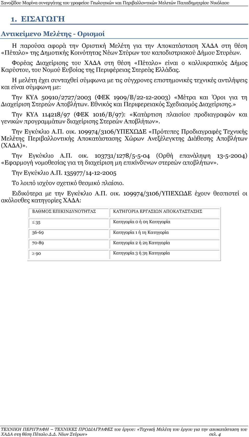 Η μελέτη έχει συνταχθεί σύμφωνα με τις σύγχρονες επιστημονικές τεχνικές αντιλήψεις και είναι σύμφωνη με: Την ΚΥΑ 50910/2727/2003 (ΦΕΚ 1909/Β/22-12-2003) «Μέτρα και Όροι για τη Διαχείριση Στερεών