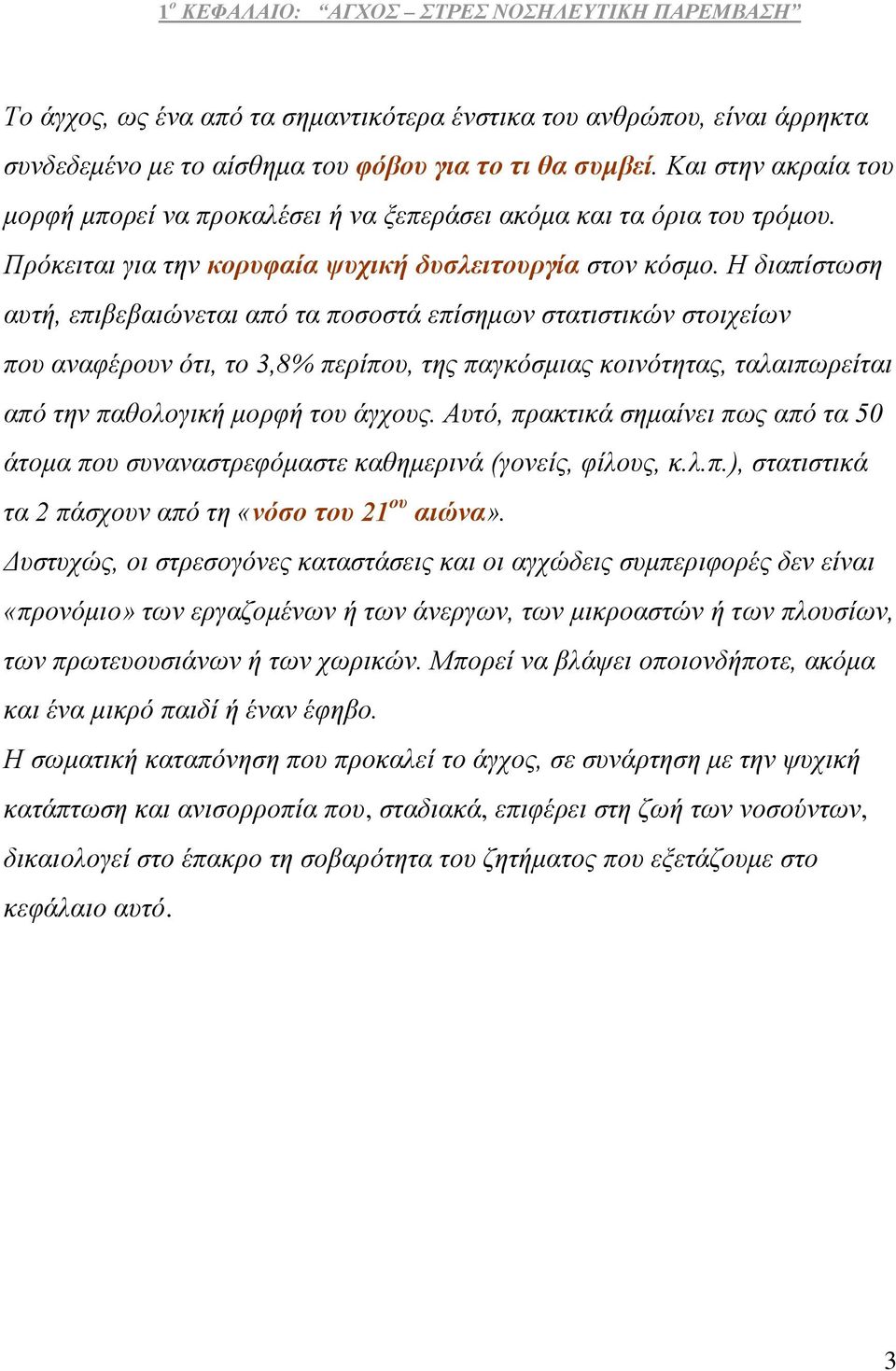 Η διαπίστωση αυτή, επιβεβαιώνεται από τα ποσοστά επίσημων στατιστικών στοιχείων που αναφέρουν ότι, το 3,8% περίπου, της παγκόσμιας κοινότητας, ταλαιπωρείται από την παθολογική μορφή του άγχους.