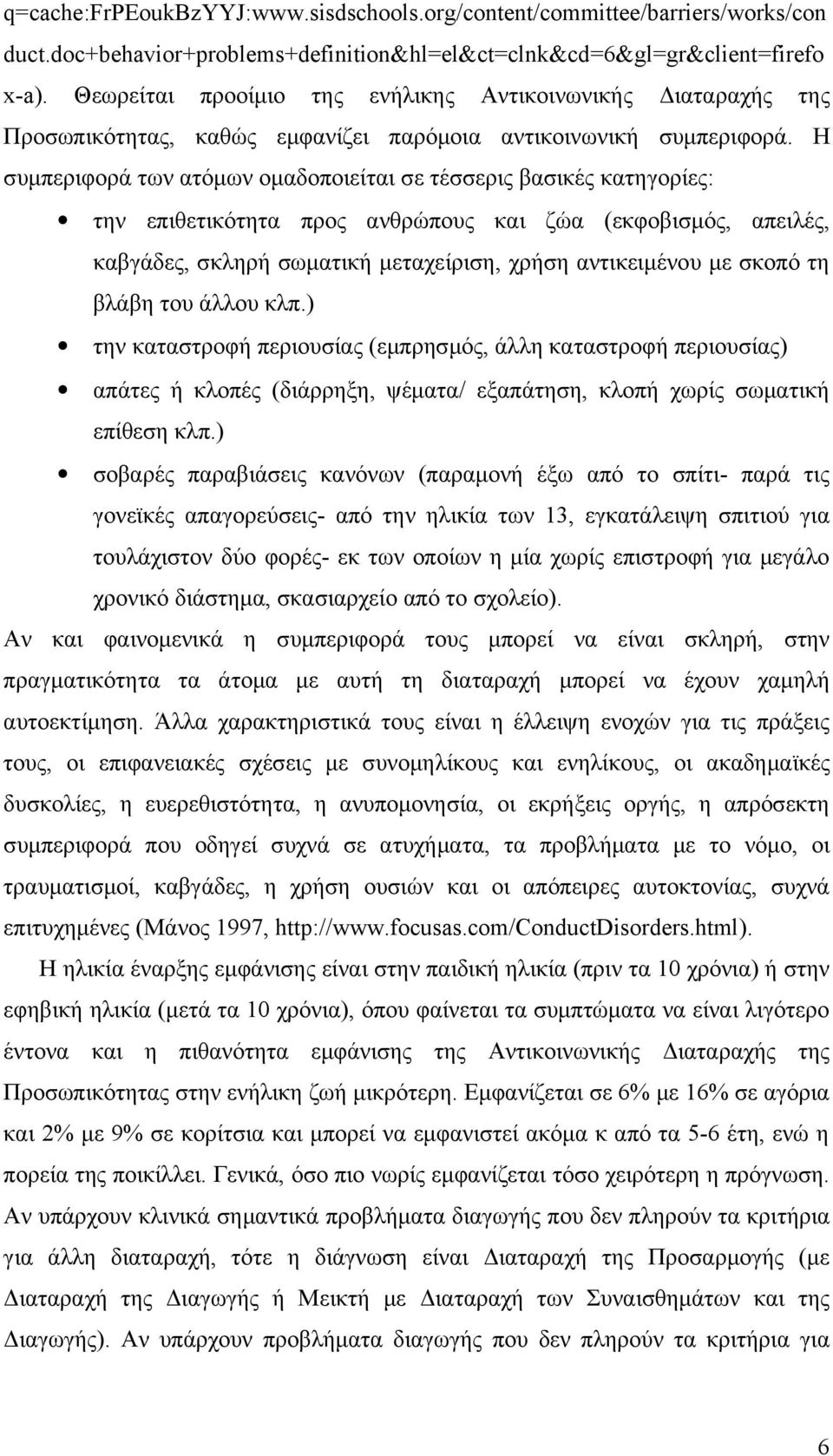 Η συμπεριφορά των ατόμων ομαδοποιείται σε τέσσερις βασικές κατηγορίες: την επιθετικότητα προς ανθρώπους και ζώα (εκφοβισμός, απειλές, καβγάδες, σκληρή σωματική μεταχείριση, χρήση αντικειμένου με