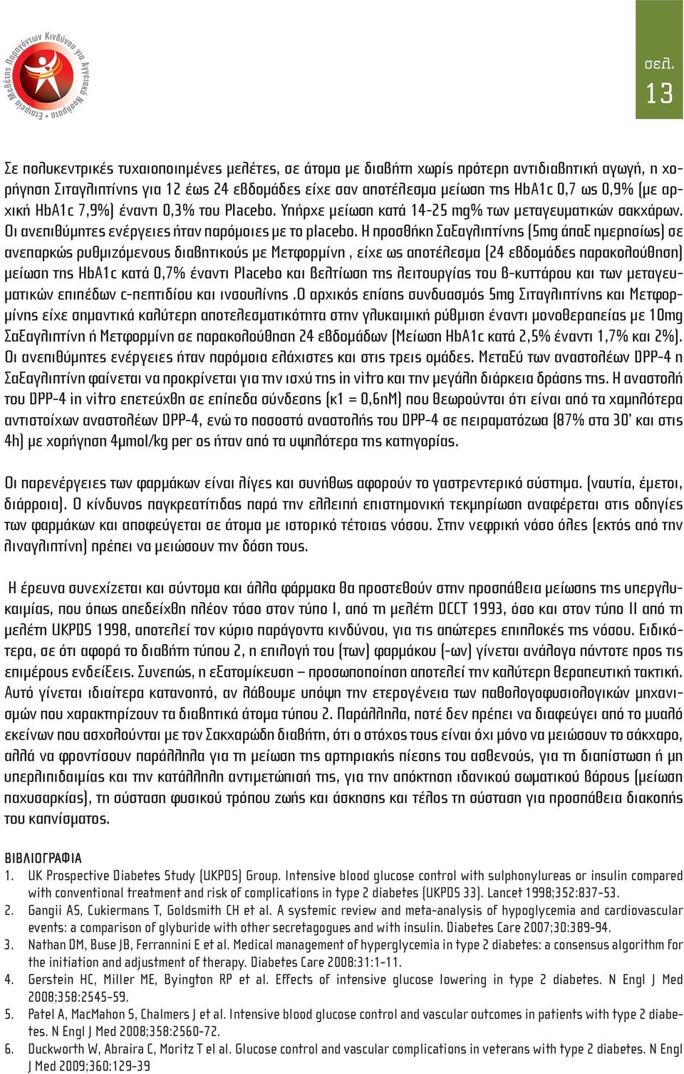 Η προσθήκη Σαξαγλιπτίνης (5mg άπαξ ημερησίως) σε ανεπαρκώς ρυθμιζόμενους διαβητικούς με Μετφορμίνη, είχε ως αποτέλεσμα (24 εβδομάδες παρακολούθηση) μείωση της HbA1c κατά 0,7% έναντι Placebo και