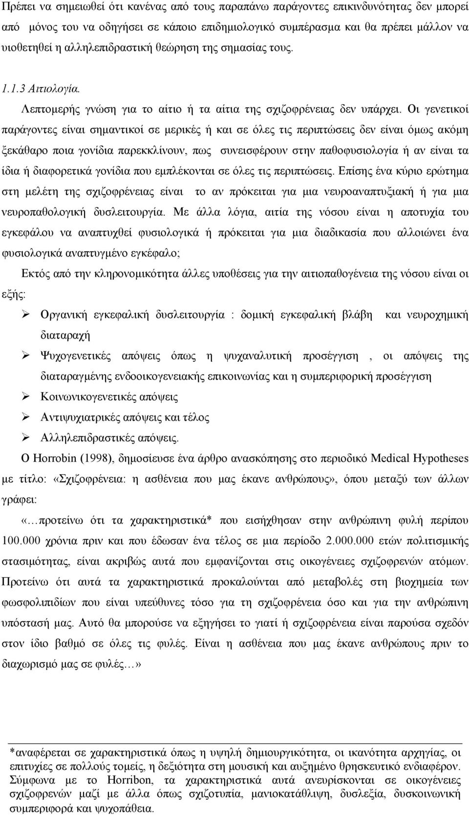 Οι γενετικοί παράγοντες είναι σηµαντικοί σε µερικές ή και σε όλες τις περιπτώσεις δεν είναι όµως ακόµη ξεκάθαρο ποια γονίδια παρεκκλίνουν, πως συνεισφέρουν στην παθοφυσιολογία ή αν είναι τα ίδια ή