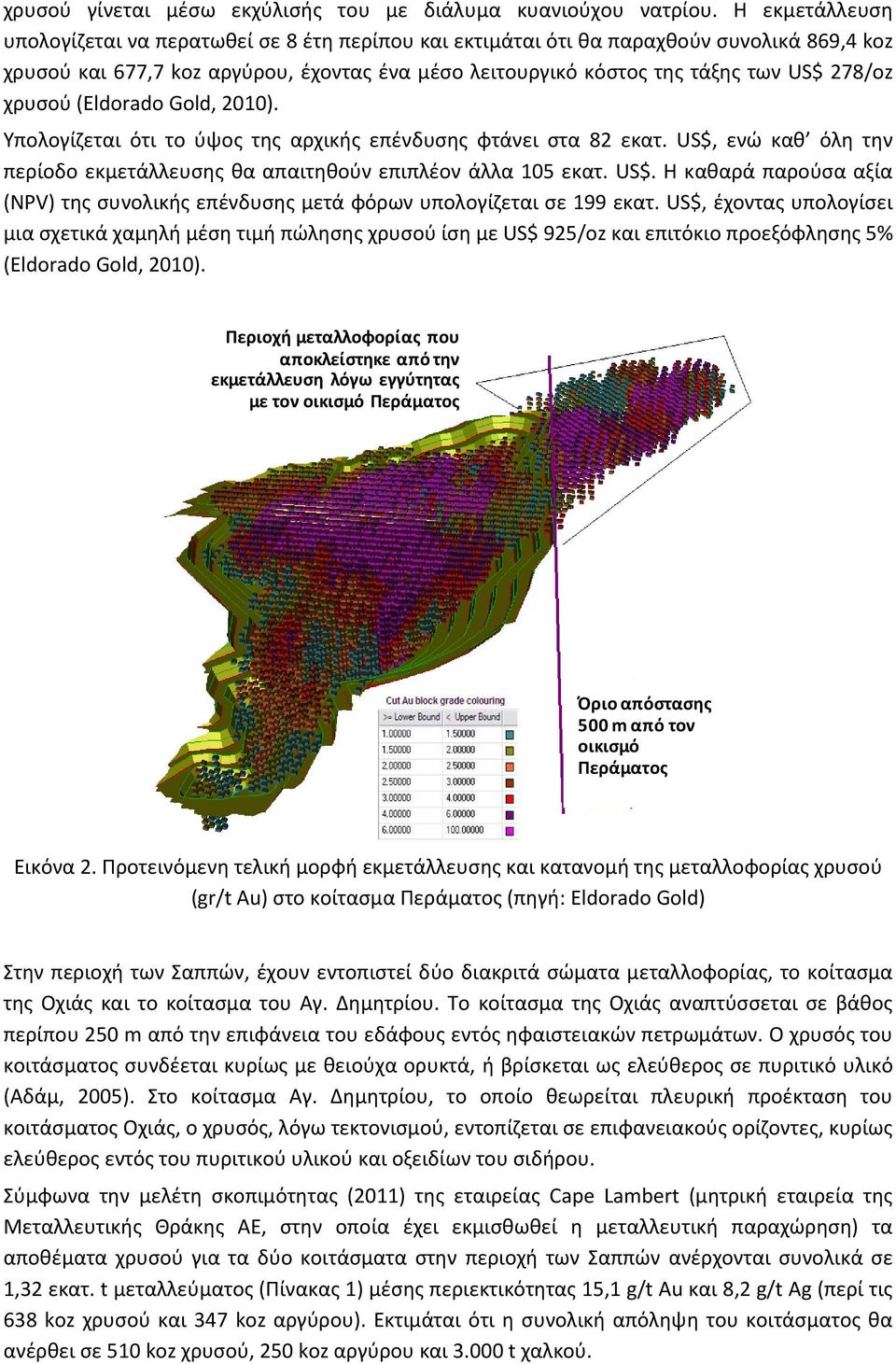 χρυσού (Eldorado Gold, 2010). Υπολογίζεται ότι το ύψος της αρχικής επένδυσης φτάνει στα 82 εκατ. US$, ενώ καθ όλη την περίοδο εκμετάλλευσης θα απαιτηθούν επιπλέον άλλα 105 εκατ. US$. Η καθαρά παρούσα αξία (NPV) της συνολικής επένδυσης μετά φόρων υπολογίζεται σε 199 εκατ.