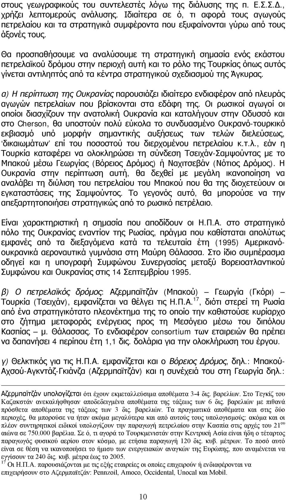 Θα προσπαθήσουμε να αναλύσουμε τη στρατηγική σημασία ενός εκάστου πετρελαϊκού δρόμου στην περιοχή αυτή και το ρόλο της Τουρκίας όπως αυτός γίνεται αντιληπτός από τα κέντρα στρατηγικού σχεδιασμού της