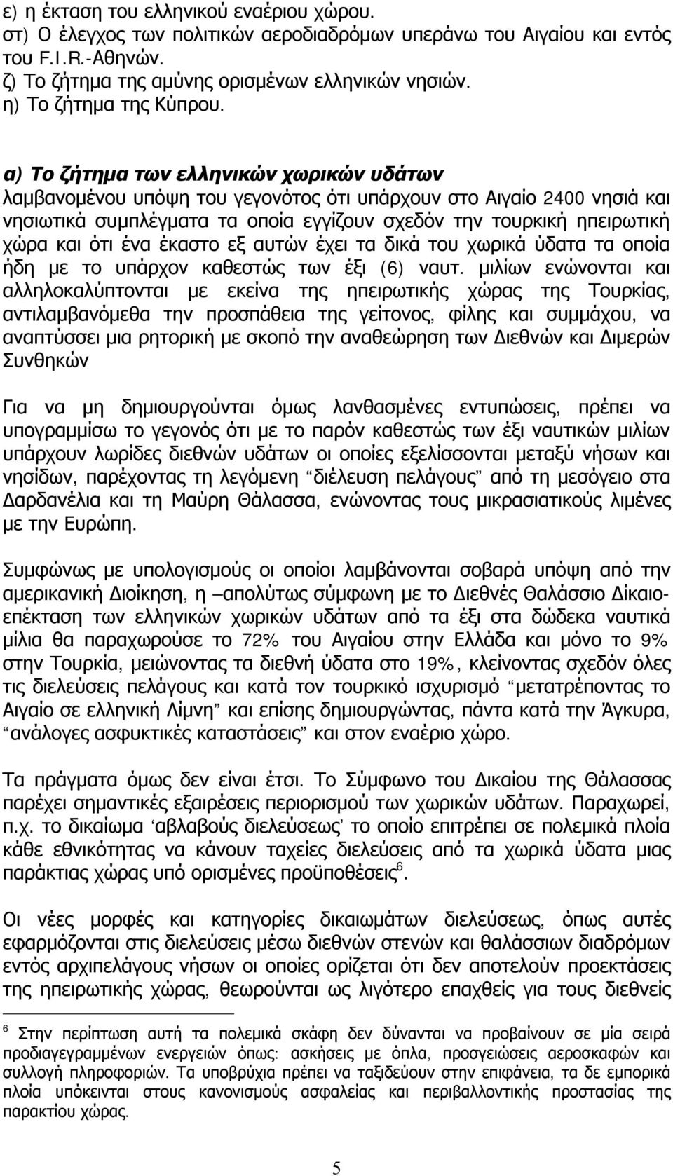 α) Το ζήτημα των ελληνικών χωρικών υδάτων λαμβανομένου υπόψη του γεγονότος ότι υπάρχουν στο Αιγαίο 2400 νησιά και νησιωτικά συμπλέγματα τα οποία εγγίζουν σχεδόν την τουρκική ηπειρωτική χώρα και ότι