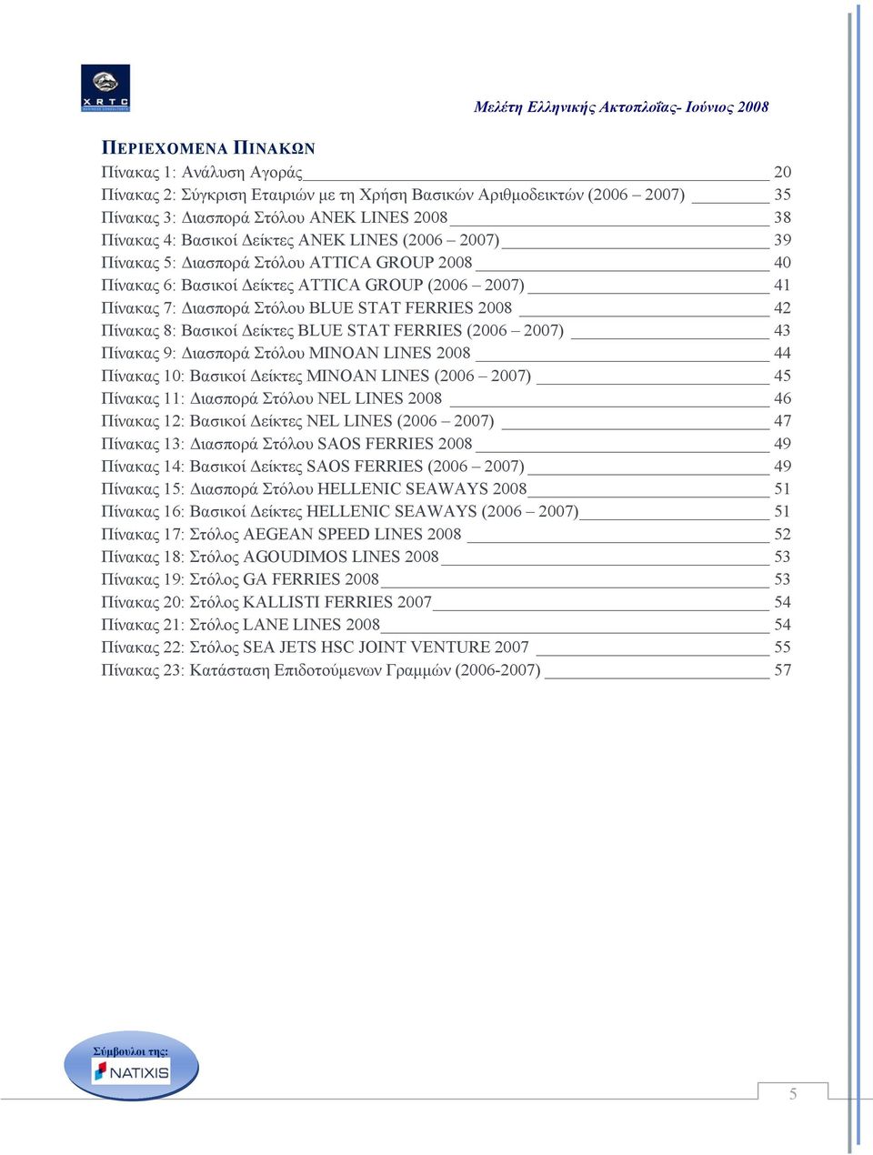 Βασικοί Δείκτες BLUE STAT FERRIES (2006 2007) 43 Πίνακας 9: Διασπορά Στόλου MINOAN LINES 2008 44 Πίνακας 10: Βασικοί Δείκτες MINOAN LINES (2006 2007) 45 Πίνακας 11: Διασπορά Στόλου NEL LINES 2008 46