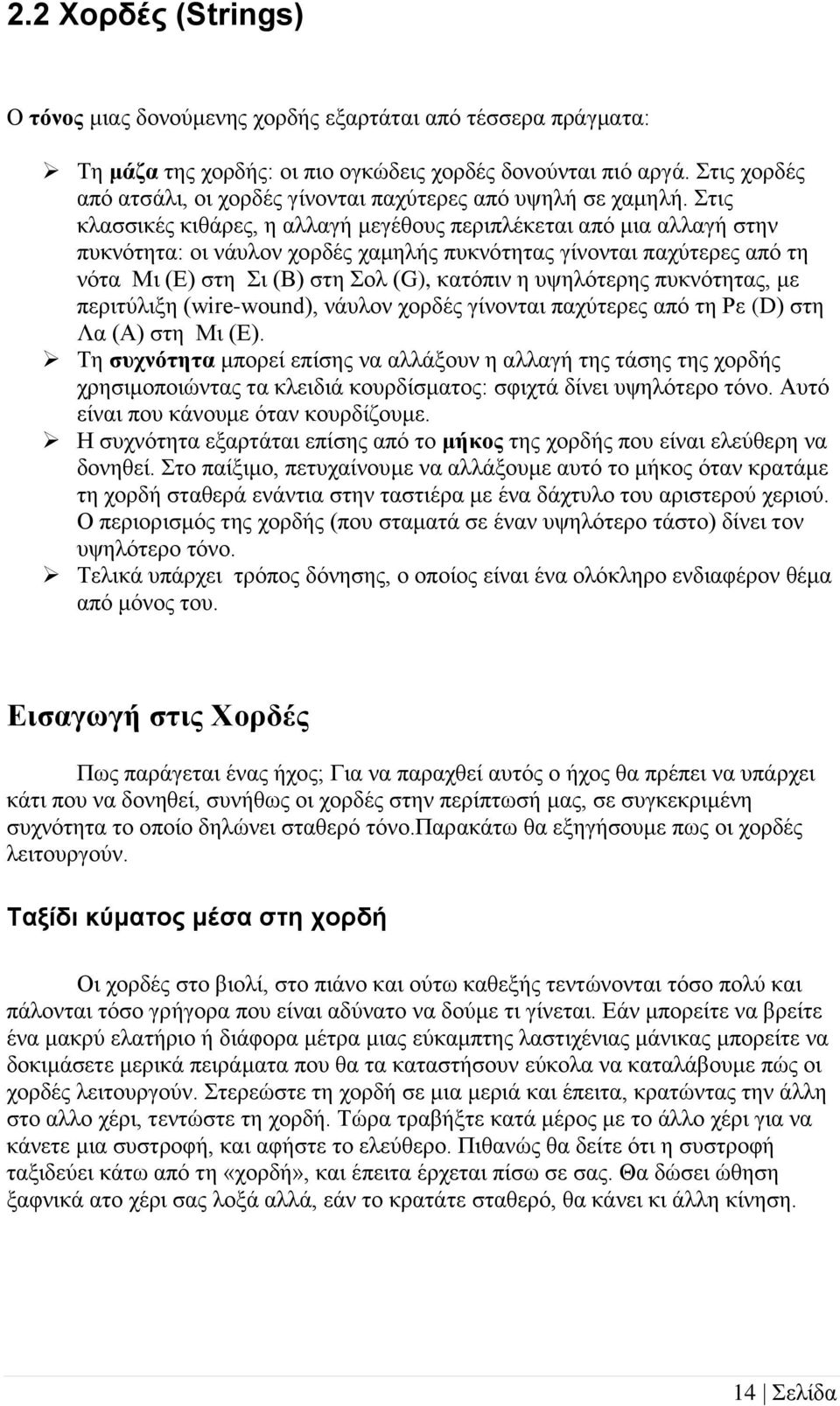 Στις κλασσικές κιθάρες, η αλλαγή μεγέθους περιπλέκεται από μια αλλαγή στην πυκνότητα: οι νάυλον χορδές χαμηλής πυκνότητας γίνονται παχύτερες από τη νότα Μι (Ε) στη Σι (Β) στη Σολ (G), κατόπιν η