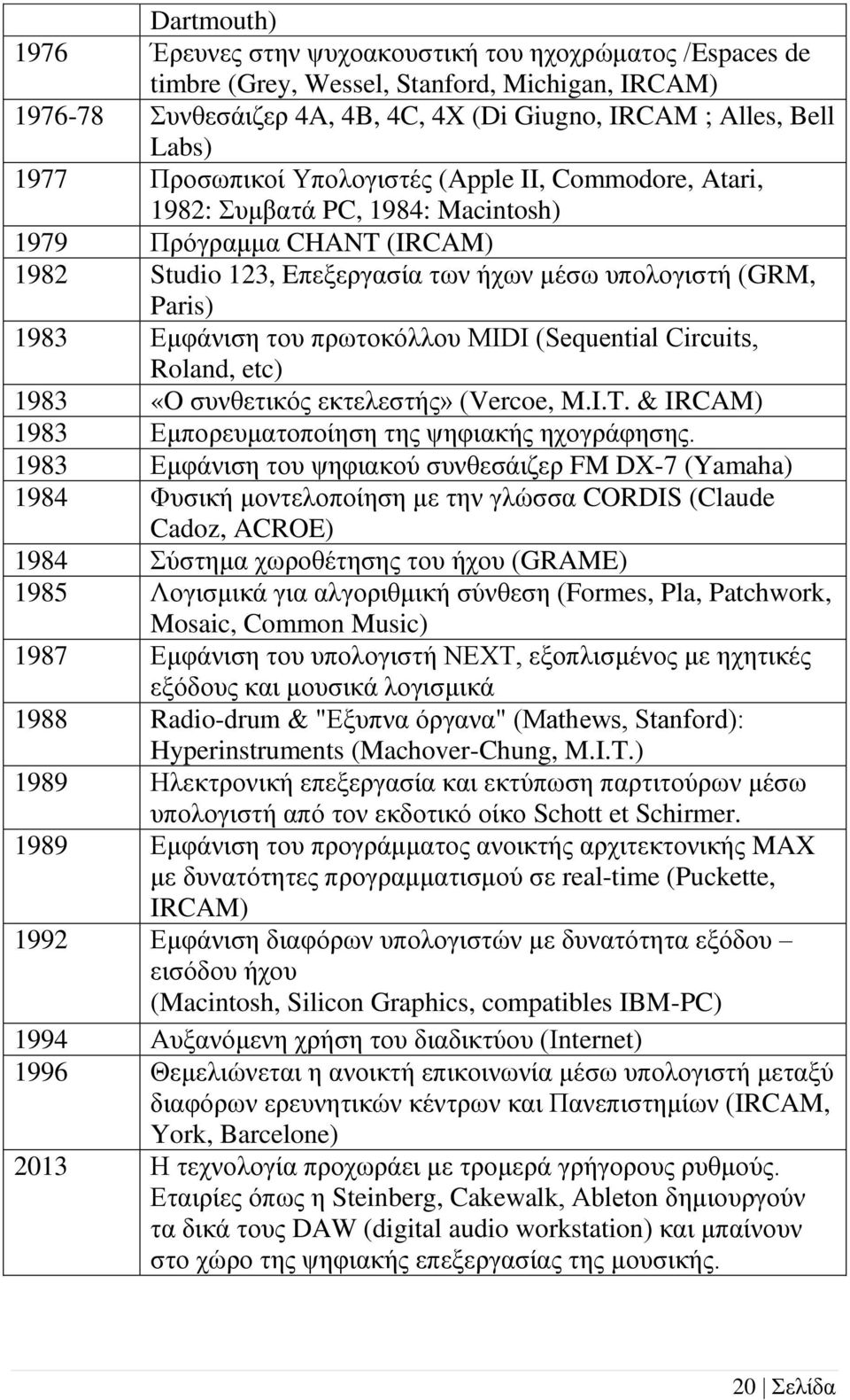 του πρωτοκόλλου MIDI (Sequential Circuits, Roland, etc) 1983 «O συνθετικός εκτελεστής» (Vercoe, M.I.T. & IRCAM) 1983 Εμπορευματοποίηση της ψηφιακής ηχογράφησης.