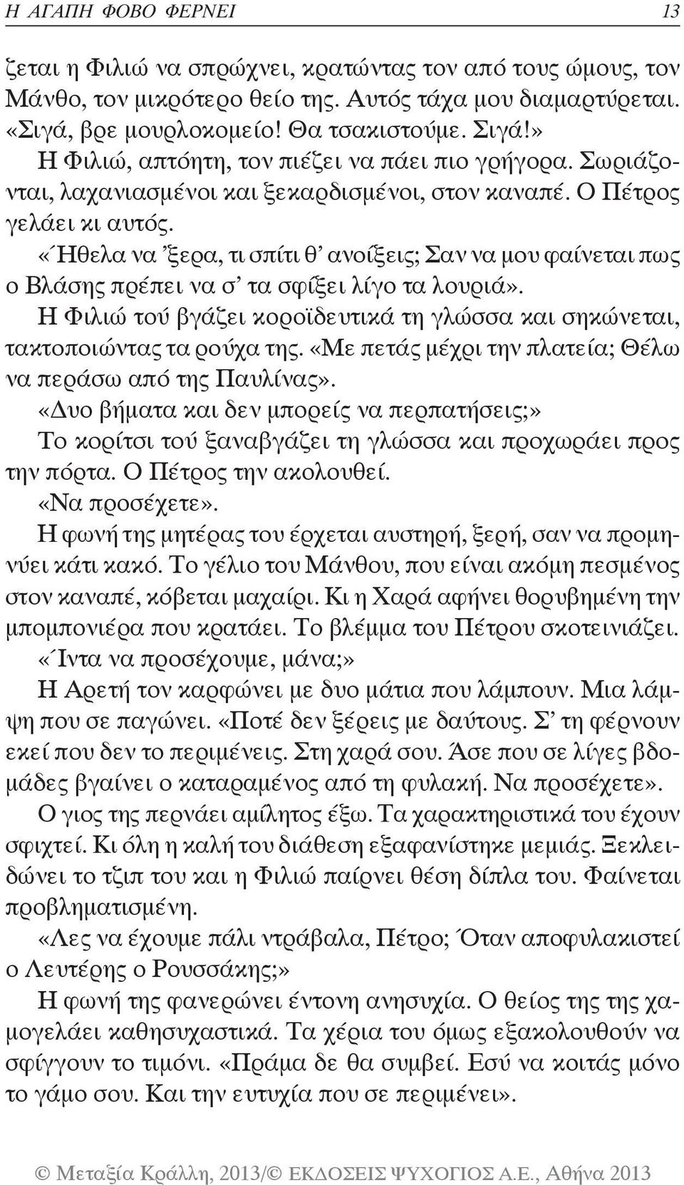 «Ήθελα να ξερα, τι σπίτι θ ανοίξεις; Σαν να μου φαίνεται πως ο Βλάσης πρέπει να σ τα σφίξει λίγο τα λουριά». Η Φιλιώ τού βγάζει κοροϊδευτικά τη γλώσσα και σηκώνεται, τακτοποιώντας τα ρούχα της.