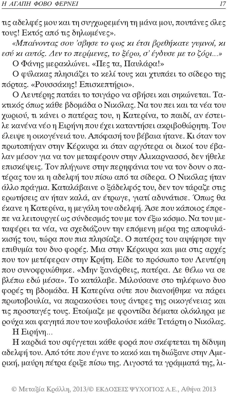 Ο Λευτέρης πατάει το τσιγάρο να σβήσει και σηκώνεται. Τακτικός όπως κάθε βδομάδα ο Νικόλας.