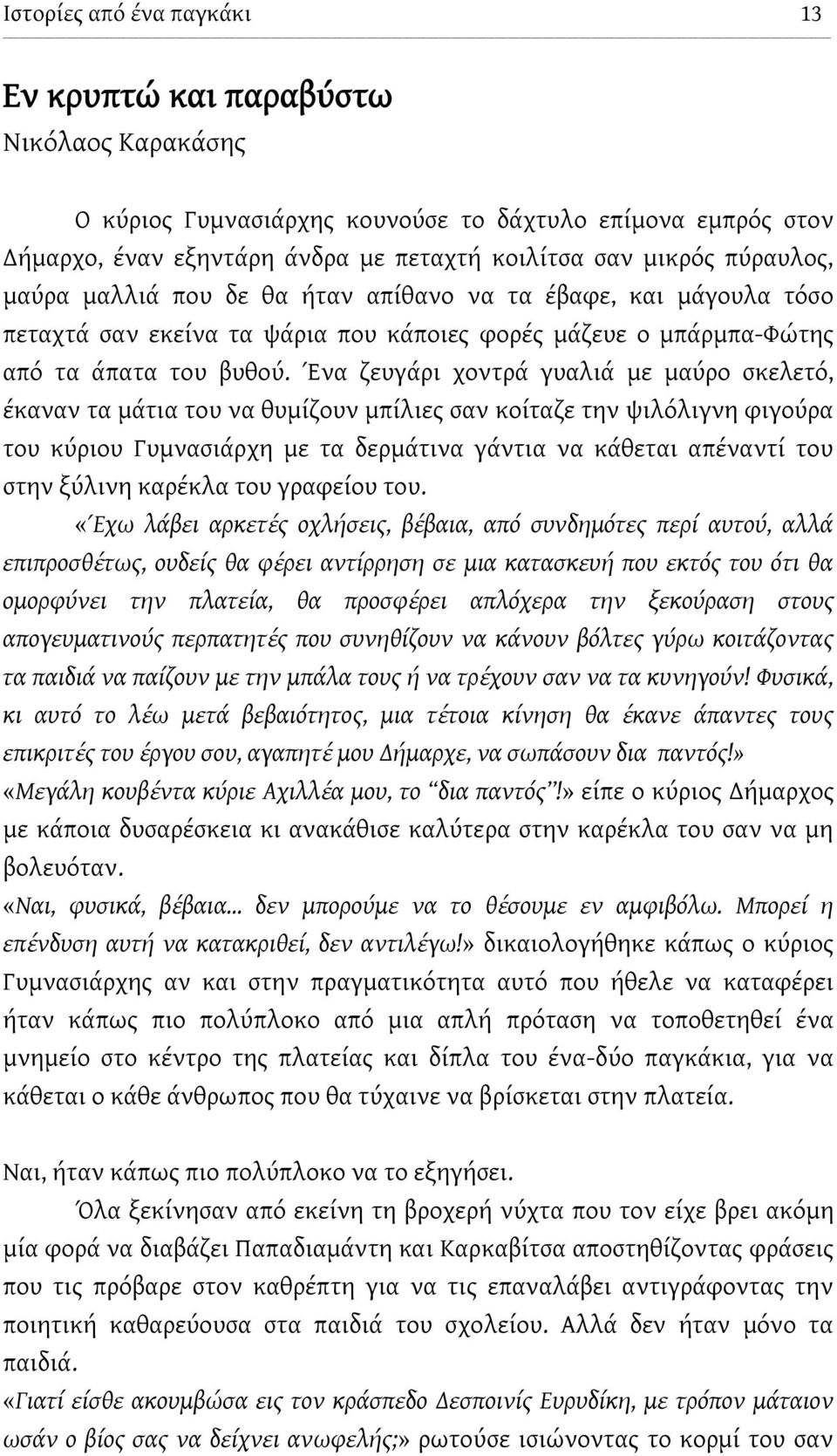 Ένα ζευγάρι χοντρά γυαλιά με μαύρο σκελετό, έκαναν τα μάτια του να θυμίζουν μπίλιες σαν κοίταζε την ψιλόλιγνη φιγούρα του κύριου Γυμνασιάρχη με τα δερμάτινα γάντια να κάθεται απέναντί του στην ξύλινη