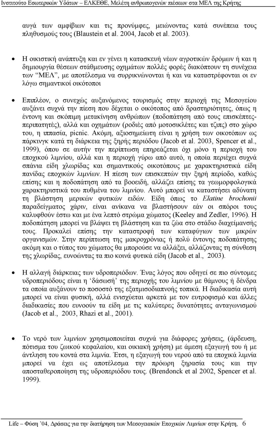 καταστρέφονται οι εν λόγω σηµαντικοί οικότοποι Επιπλέον, ο συνεχώς αυξανόµενος τουρισµός στην περιοχή της Μεσογείου αυξάνει συχνά την πίεση που δέχεται ο οικότοπος από δραστηριότητες, όπως η έντονη