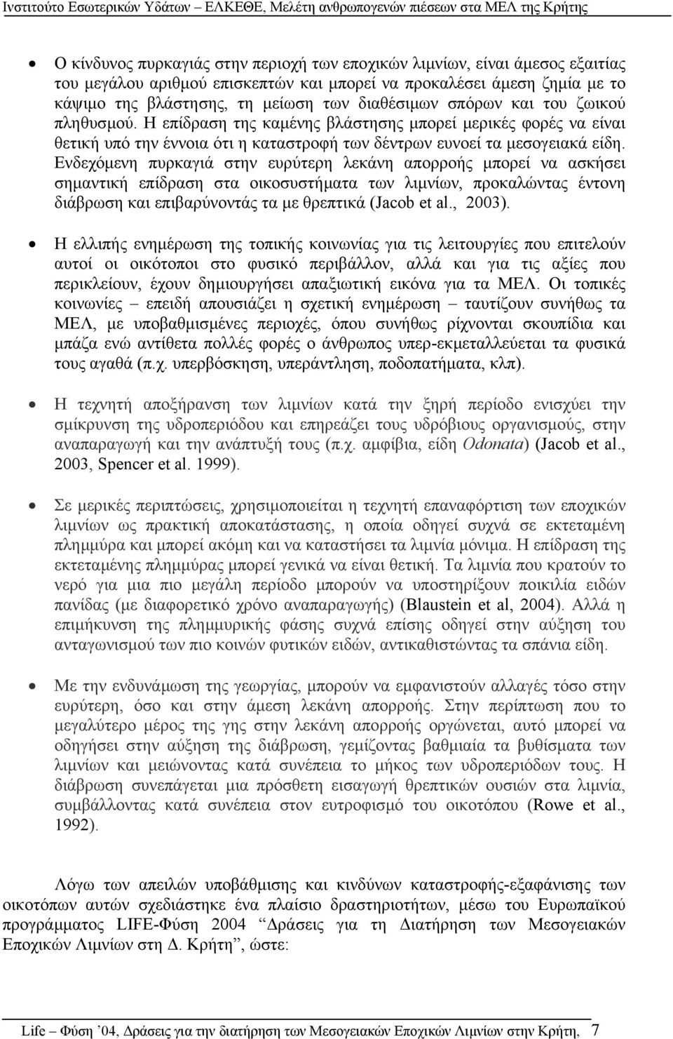 Ενδεχόµενη πυρκαγιά στην ευρύτερη λεκάνη απορροής µπορεί να ασκήσει σηµαντική επίδραση στα οικοσυστήµατα των λιµνίων, προκαλώντας έντονη διάβρωση και επιβαρύνοντάς τα µε θρεπτικά (Jacob et al., 2003).