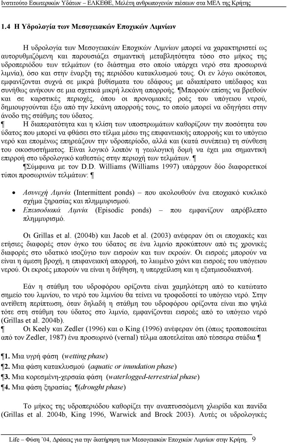 Οι εν λόγω οικότοποι, εµφανίζονται συχνά σε µικρά βυθίσµατα του εδάφους µε αδιαπέρατο υπέδαφος και συνήθως ανήκουν σε µια σχετικά µικρή λεκάνη απορροής.