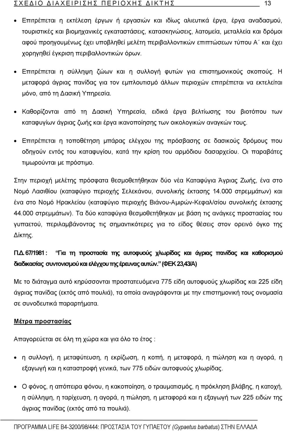 Επιτρέπεται η σύλληψη ζώων και η συλλογή φυτών για επιστηµονικούς σκοπούς. Η µεταφορά άγριας πανίδας για τον εµπλουτισµό άλλων περιοχών επιτρέπεται να εκτελείται µόνο, από τη ασική Υπηρεσία.