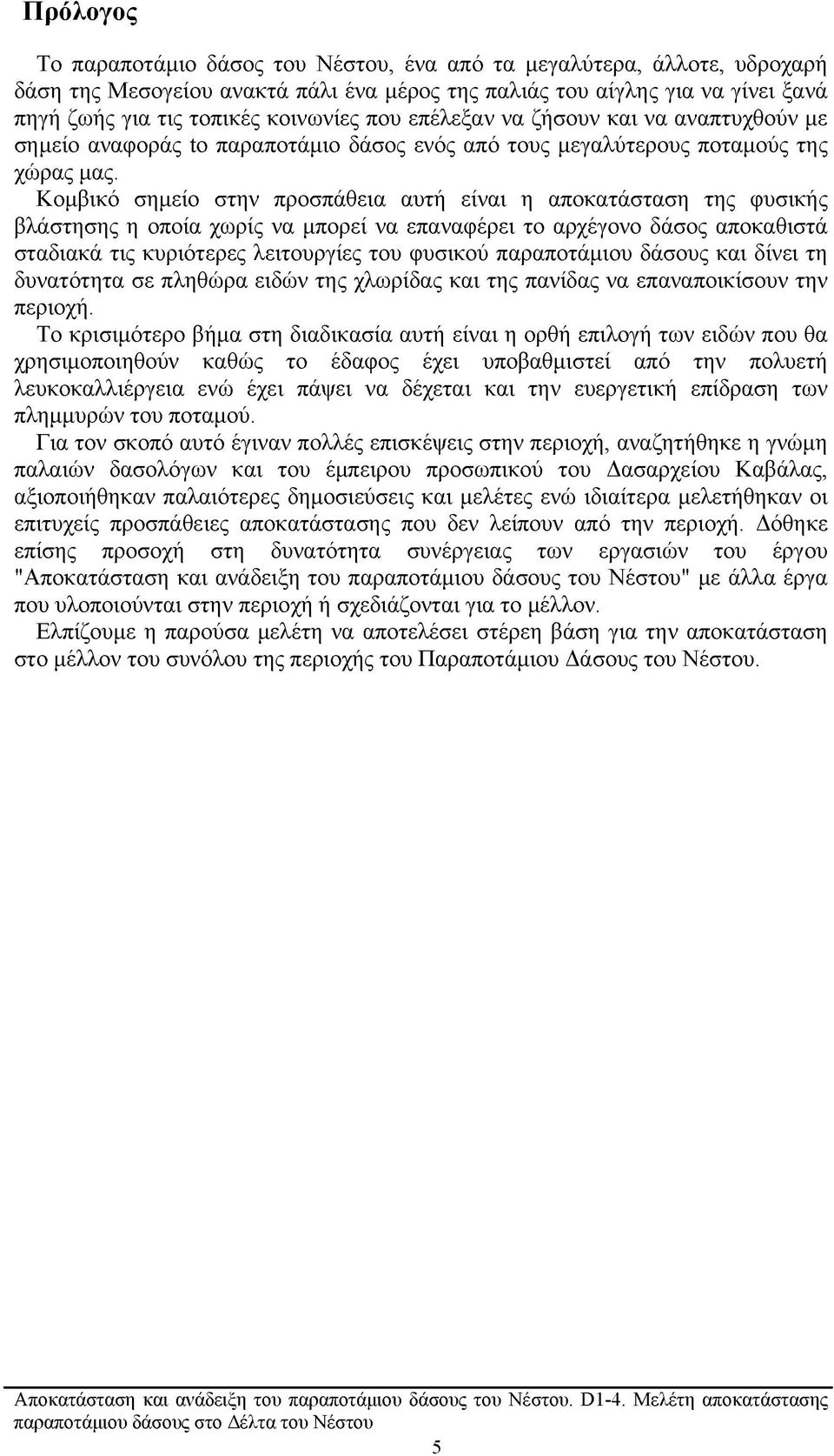 Κομβικό σημείο στην προσπάθεια αυτή είναι η αποκατάσταση της φυσικής βλάστησης η οποία χωρίς να μπορεί να επαναφέρει το αρχέγονο δάσος αποκαθιστά σταδιακά τις κυριότερες λειτουργίες του φυσικού