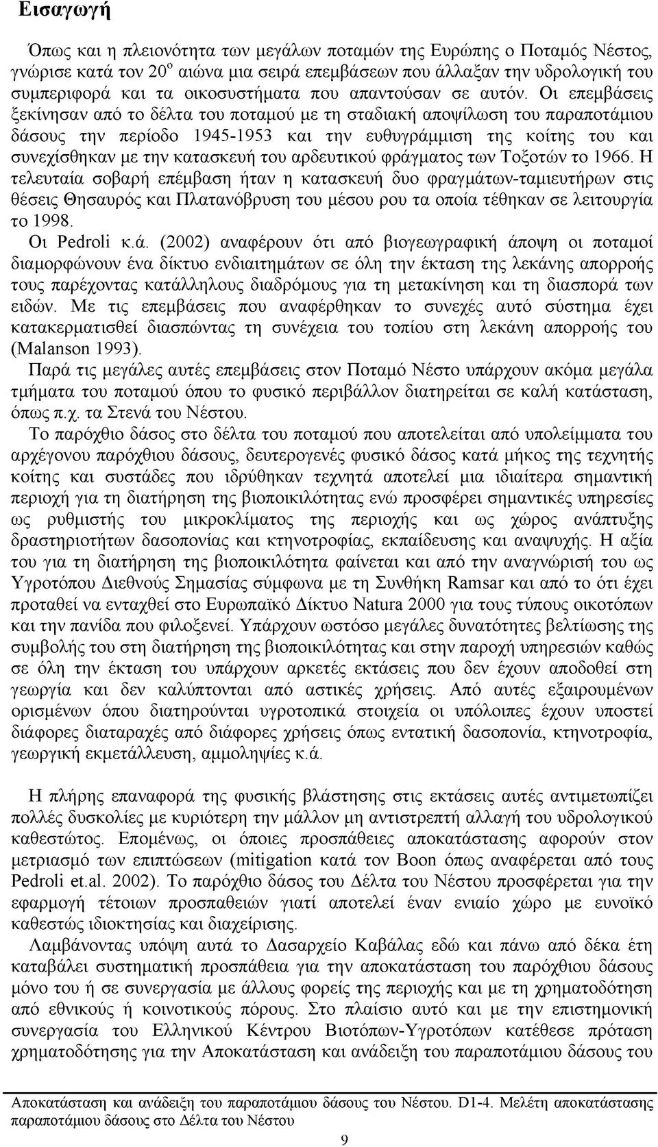 Οι επεμβάσεις ξεκίνησαν από το δέλτα του ποταμού με τη σταδιακή αποψίλωση του παραποτάμιου δάσους την περίοδο 1945-1953 και την ευθυγράμμιση της κοίτης του και συνεχίσθηκαν με την κατασκευή του