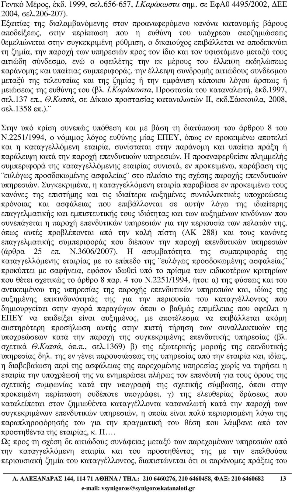 επιβάλλεται να αποδεικνύει τη ζηµία, την παροχή των υπηρεσιών προς τον ίδιο και τον υφιστάµενο µεταξύ τους αιτιώδη σύνδεσµο, ενώ ο οφειλέτης την εκ µέρους του έλλειψη εκδηλώσεως παράνοµης και