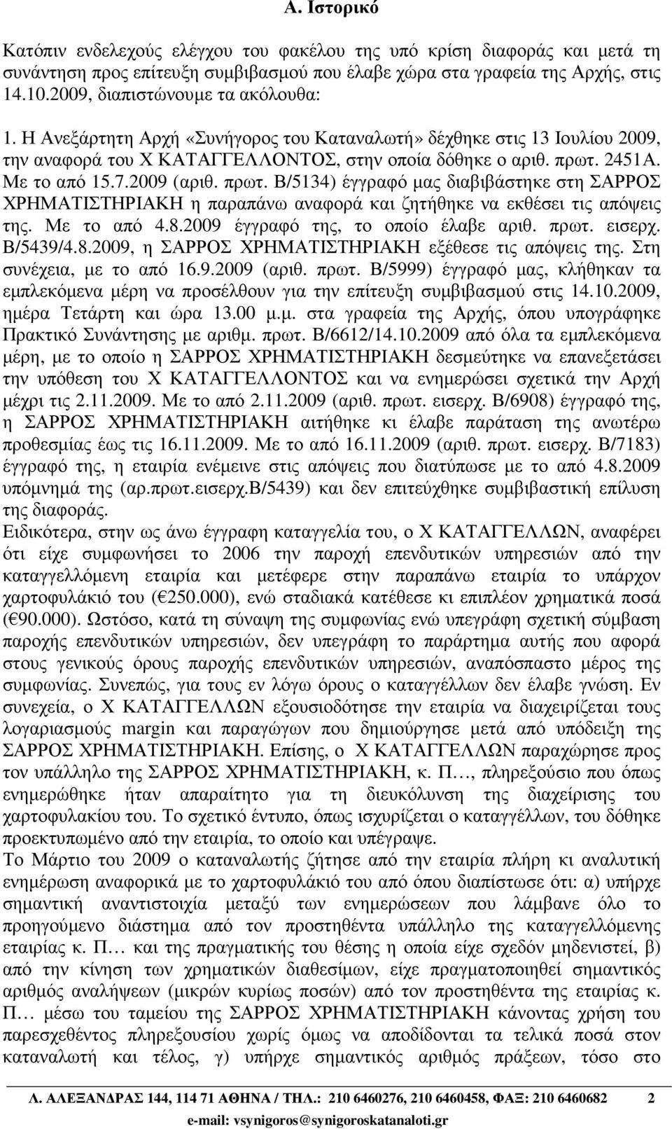 2009 (αριθ. πρωτ. Β/5134) έγγραφό µας διαβιβάστηκε στη ΣΑΡΡΟΣ ΧΡΗΜΑΤΙΣΤΗΡΙΑΚΗ η παραπάνω αναφορά και ζητήθηκε να εκθέσει τις απόψεις της. Με το από 4.8.2009 έγγραφό της, το οποίο έλαβε αριθ. πρωτ. εισερχ.