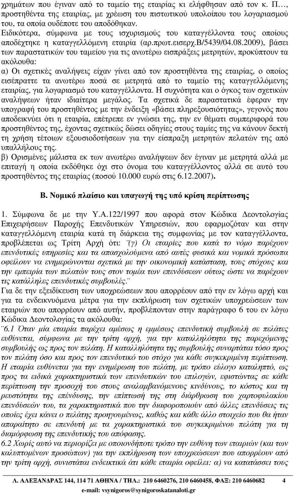 2009), βάσει των παραστατικών του ταµείου για τις ανωτέρω εισπράξεις µετρητών, προκύπτουν τα ακόλουθα: α) Οι σχετικές αναλήψεις είχαν γίνει από τον προστηθέντα της εταιρίας, ο οποίος εισέπραττε τα