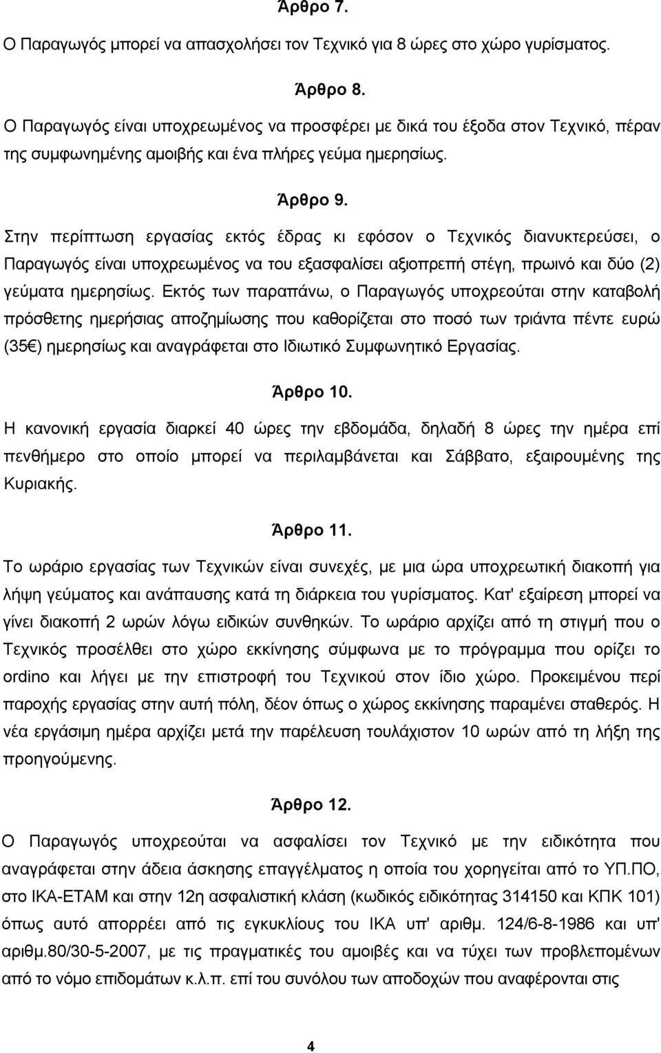 Στην περίπτωση εργασίας εκτός έδρας κι εφόσον ο Τεχνικός διανυκτερεύσει, ο Παραγωγός είναι υποχρεωμένος να του εξασφαλίσει αξιοπρεπή στέγη, πρωινό και δύο (2) γεύματα ημερησίως.