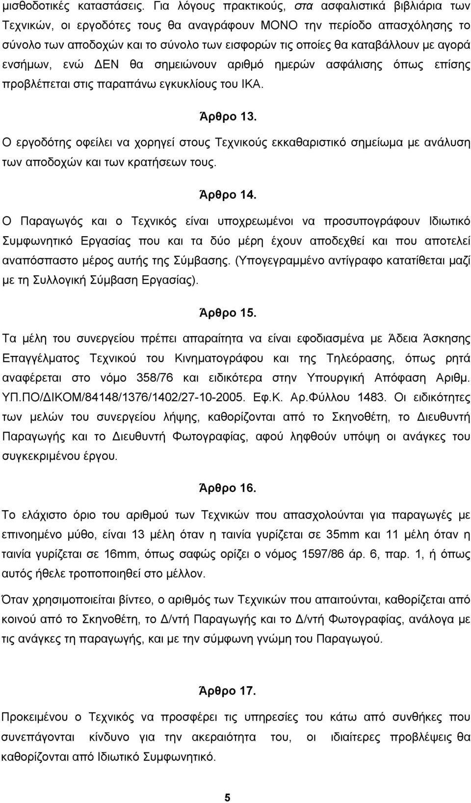 με αγορά ενσήμων, ενώ ΔΕΝ θα σημειώνουν αριθμό ημερών ασφάλισης όπως επίσης προβλέπεται στις παραπάνω εγκυκλίους του ΙΚΑ. Άρθρο 13.