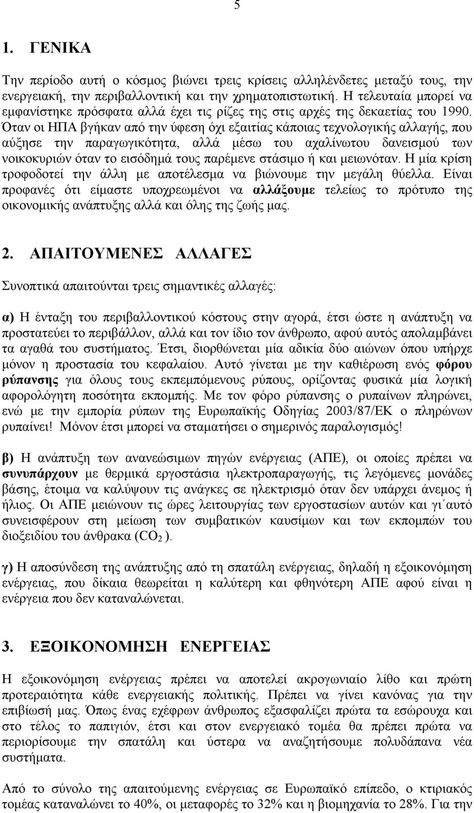 Όταν οι ΗΠΑ βγήκαν από την ύφεση όχι εξαιτίας κάποιας τεχνολογικής αλλαγής, που αύξησε την παραγωγικότητα, αλλά µέσω του αχαλίνωτου δανεισµού των νοικοκυριών όταν το εισόδηµά τους παρέµενε στάσιµο ή