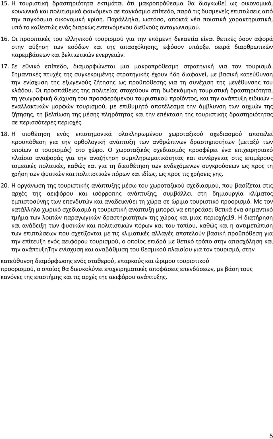 Οι προοπτικές του ελληνικού τουρισμού για την επόμενη δεκαετία είναι θετικές όσον αφορά στην αύξηση των εσόδων και της απασχόλησης, εφόσον υπάρξει σειρά διαρθρωτικών παρεμβάσεων και βελτιωτικών