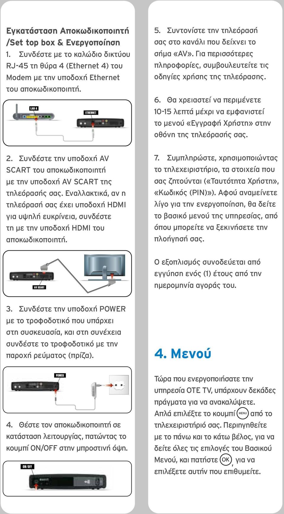 Θα χρειαστεί να περιμένετε 10-15 λεπτά μέχρι να εμφανιστεί το μενού «Εγγραφή Χρήστη» στην οθόνη της τηλεόρασής σας. 2.