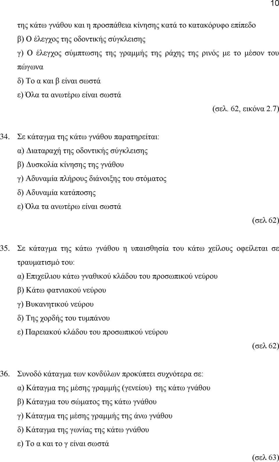 Σε κάταγμα της κάτω γνάθου παρατηρείται: α) Διαταραχή της οδοντικής σύγκλεισης β) Δυσκολία κίνησης της γνάθου γ) Αδυναμία πλήρους διάνοιξης του στόματος δ) Αδυναμία κατάποσης (σελ 62) 35.