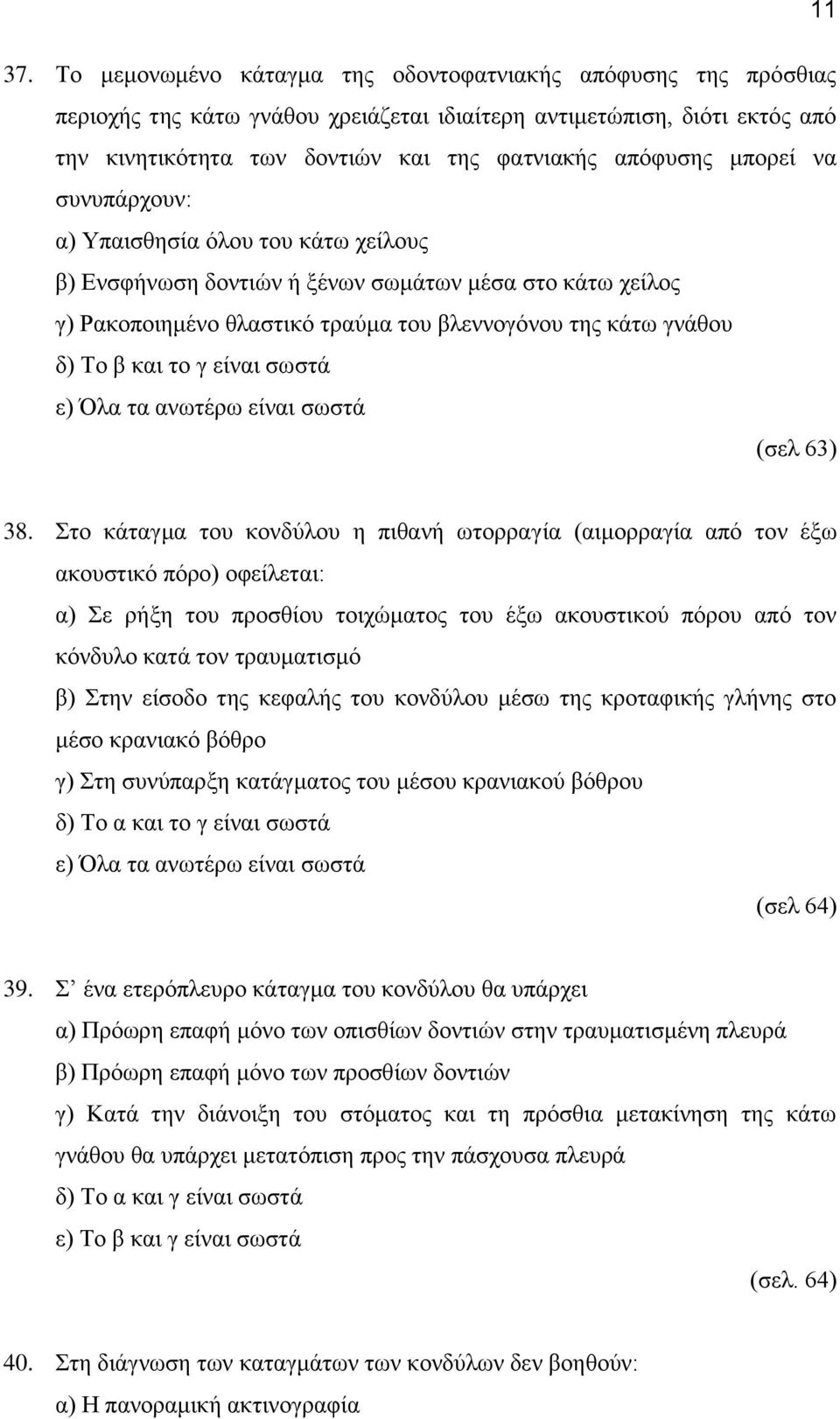 μπορεί να συνυπάρχουν: α) Υπαισθησία όλου του κάτω χείλους β) Ενσφήνωση δοντιών ή ξένων σωμάτων μέσα στο κάτω χείλος γ) Ρακοποιημένο θλαστικό τραύμα του βλεννογόνου της κάτω γνάθου δ) Το β και το γ