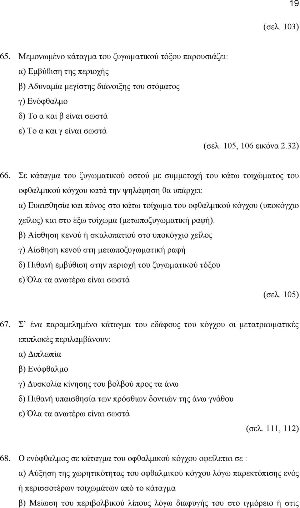 Σε κάταγμα του ζυγωματικού οστού με συμμετοχή του κάτω τοιχώματος του οφθαλμικού κόγχου κατά την ψηλάφηση θα υπάρχει: α) Ευαισθησία και πόνος στο κάτω τοίχωμα του οφθαλμικού κόγχου (υποκόγχιο χείλος)