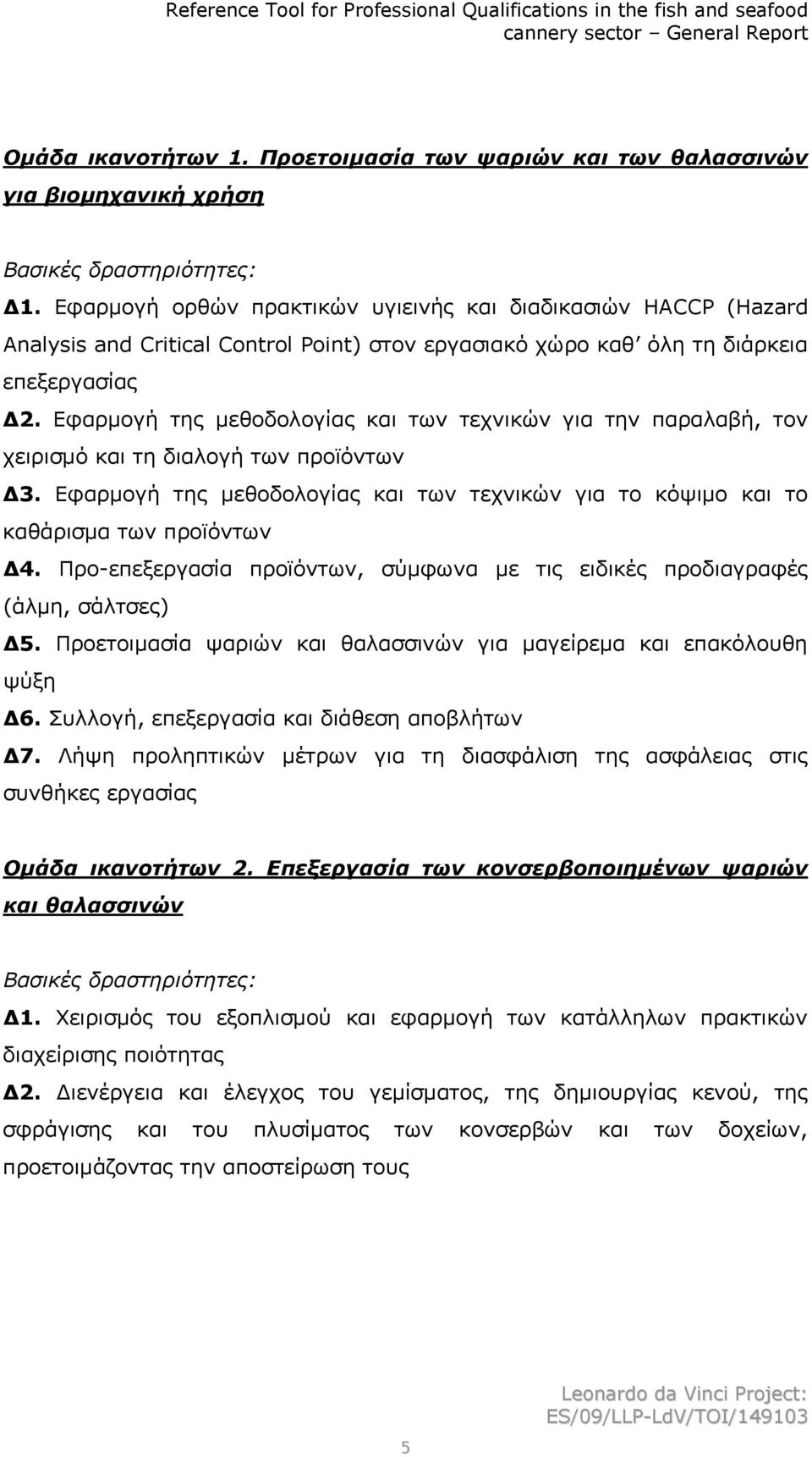 Εφαρμογή της μεθοδολογίας και των τεχνικών για την παραλαβή, τον χειρισμό και τη διαλογή των προϊόντων Δ3. Εφαρμογή της μεθοδολογίας και των τεχνικών για το κόψιμο και το καθάρισμα των προϊόντων Δ4.