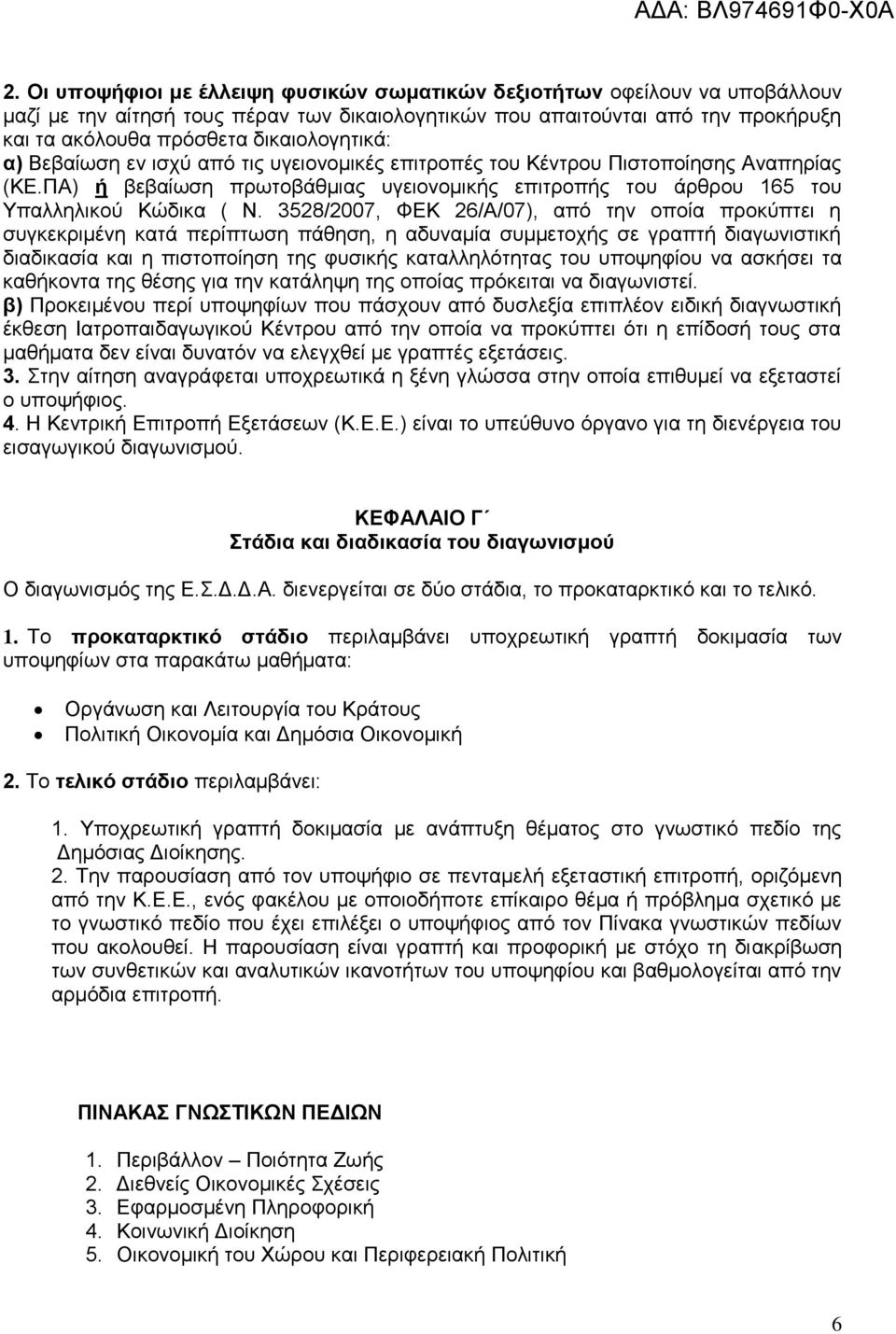 3528/2007, ΦΕΚ 26/Α/07), από την οποία προκύπτει η συγκεκριμένη κατά περίπτωση πάθηση, η αδυναμία συμμετοχής σε γραπτή διαγωνιστική διαδικασία και η πιστοποίηση της φυσικής καταλληλότητας του